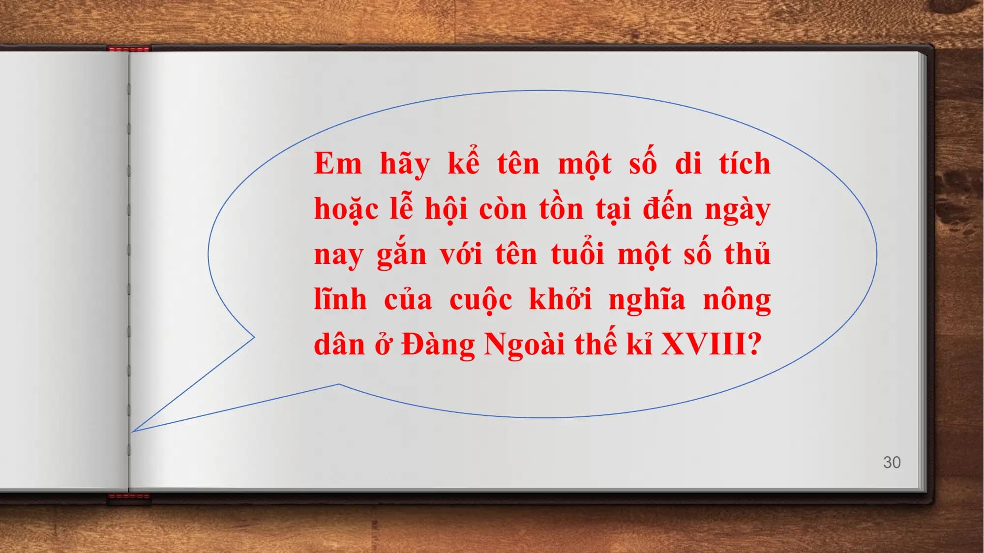 Em hãy kể tên một số di tích
hoặc lễ hội còn tồn tại đến ngày
nay gắn với tên tuổi một số thủ
lĩnh của cuộc khởi nghĩa nông
dân ở Đàng Ngoài thế kỉ XVIII?
30