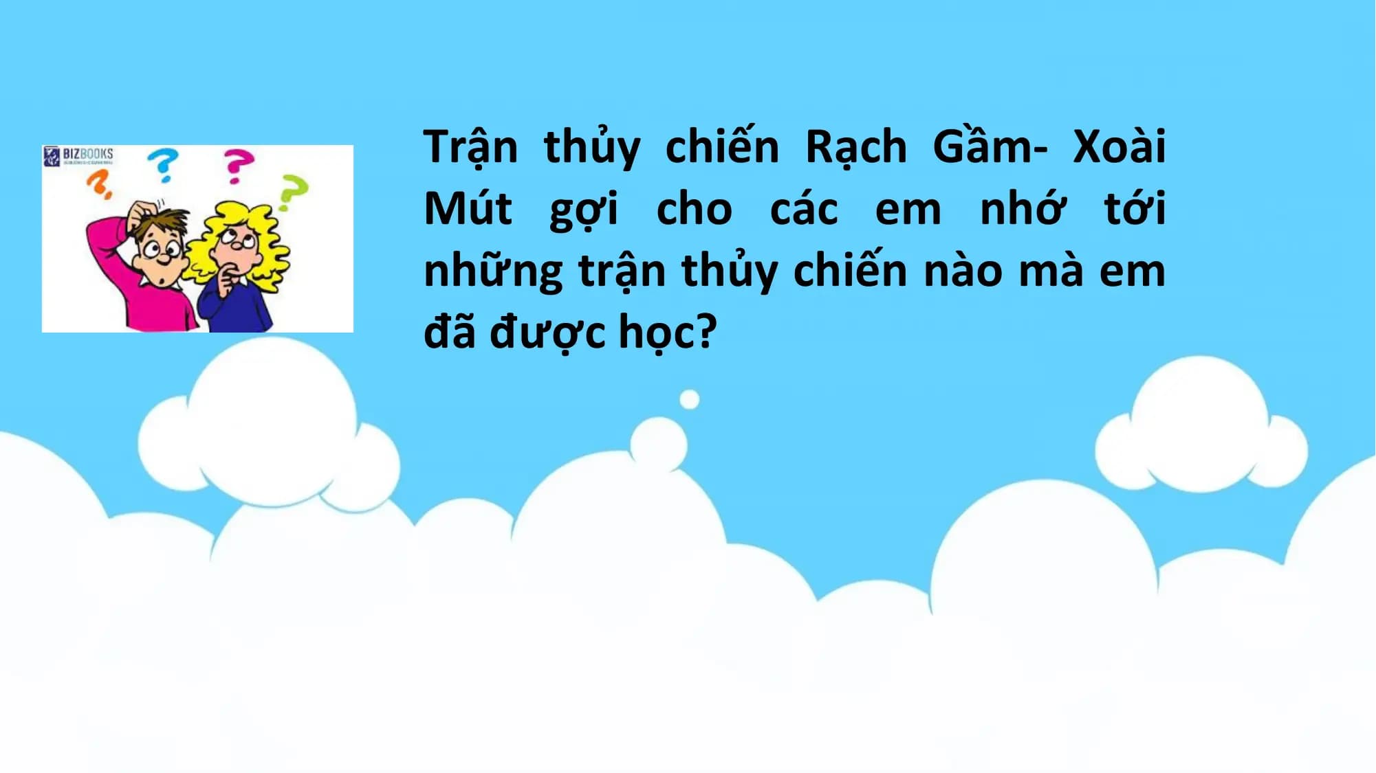 Trận thủy chiến Rạch Gầm- Xoài
Mút gợi cho các em nhớ tới
những trận thủy chiến nào mà em
đã được học?