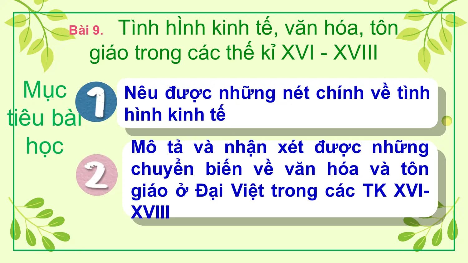 Bài 9. Tình hÌnh kinh tế, văn hóa, tôn
giáo trong các thế kỉ XVI - XVIII
Mục Nêu được những nét chính về tình
tiêu bài hình kinh tế
học Mô tả và nhận xét được những
chuyển biến về văn hóa và tôn
giáo ở Đại Việt trong các TK XVI-
XVIII