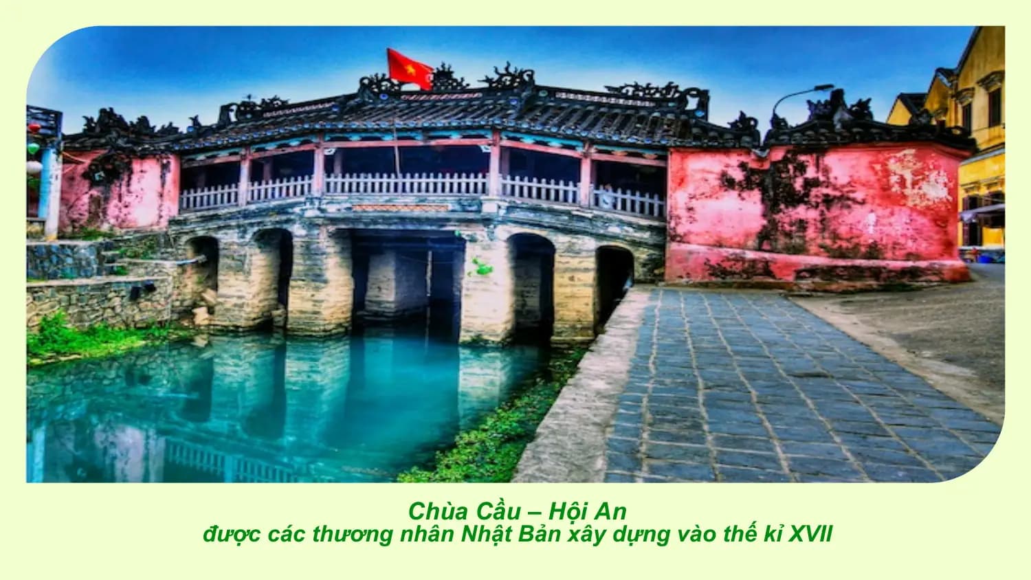 Chùa Cầu – Hội An
được các thương nhân Nhật Bản xây dựng vào thế kỉ XVII