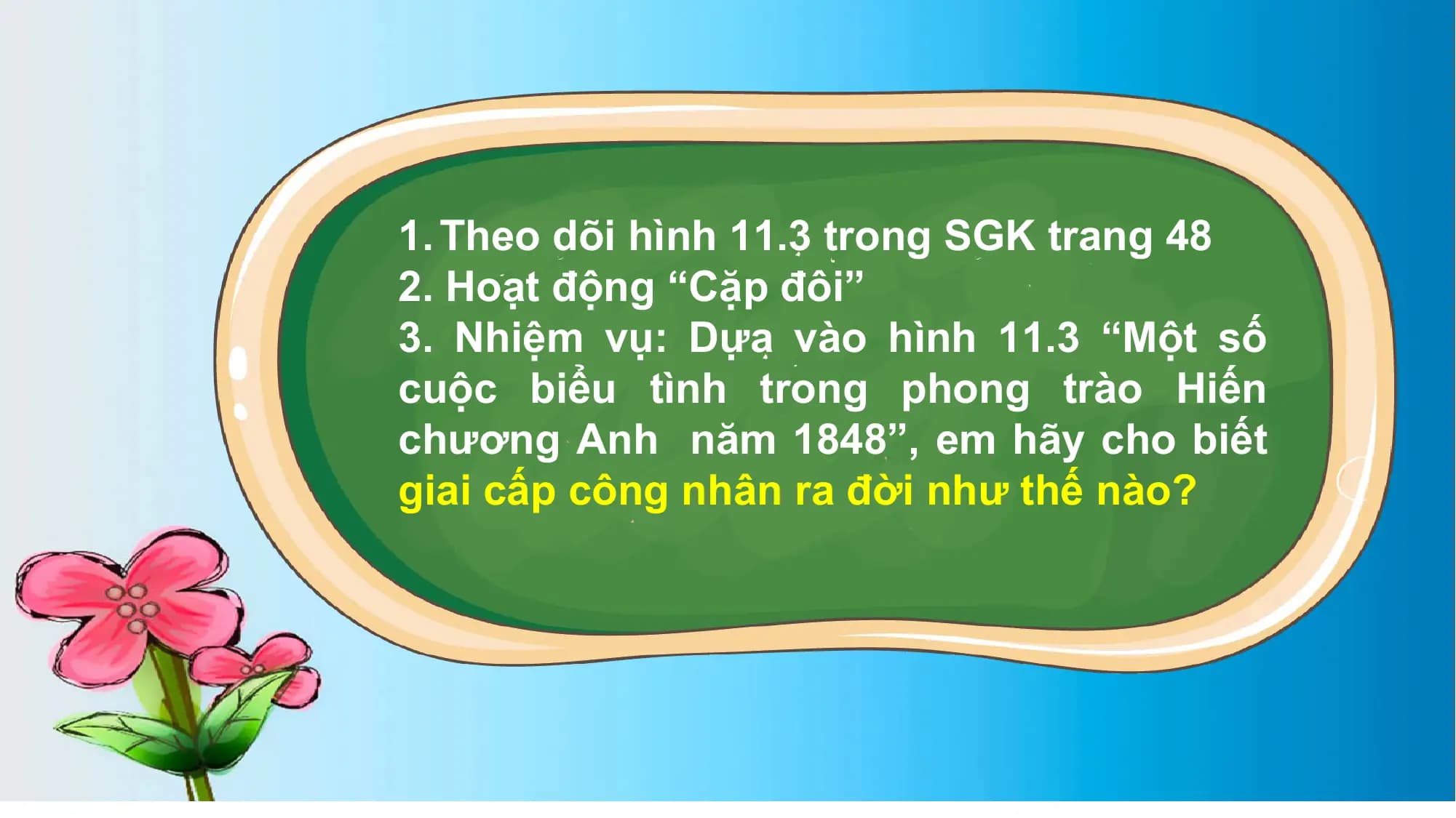1. Theo dõi hình 11.3 trong SGK trang 48
2. Hoạt động “Cặp đôi”
3. Nhiệm vụ: Dựa vào hình 11.3 “Một số
cuộc biểu tình trong phong trào Hiến
chương Anh năm 1848”, em hãy cho biết
giai cấp công nhân ra đời như thế nào?