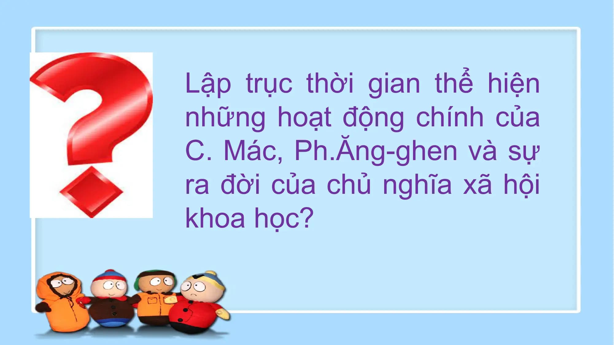 Lập trục thời gian thể hiện
những hoạt động chính của
C. Mác, Ph.Ăng-ghen và sự
ra đời của chủ nghĩa xã hội
khoa học?