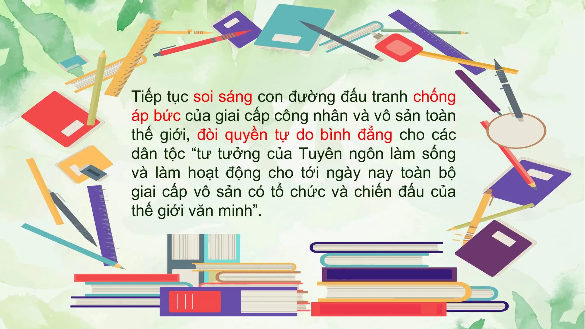 Tiếp tục soi sáng con đường đấu tranh chống
áp bức của giai cấp công nhân và vô sản toàn
thế giới, đòi quyền tự do bình đẳng cho các
dân tộc “tư tưởng của Tuyên ngôn làm sống
và làm hoạt động cho tới ngày nay toàn bộ
giai cấp vô sản có tổ chức và chiến đấu của
thế giới văn minh”.