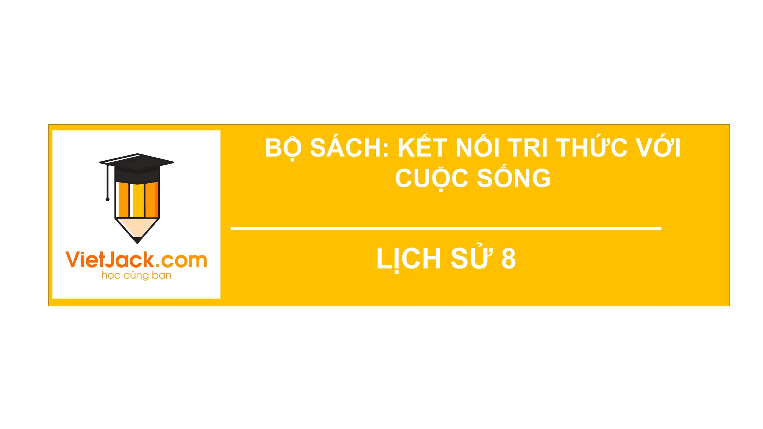 BỘ SÁCH:
CHỦ KẾTĐỘ
ĐỀ 3. TỐC NỐI TRI THỨC VỚI
CUỘC SỐNG
LỊCH SỬ 8