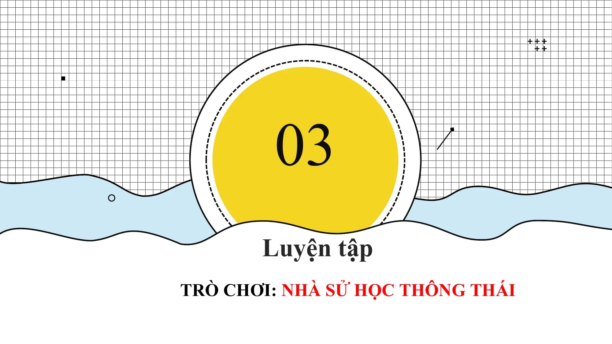 03
Luyện tập
TRÒ CHƠI: NHÀ
Nhà sử SỬthái
học thông HỌC THÔNG THÁI