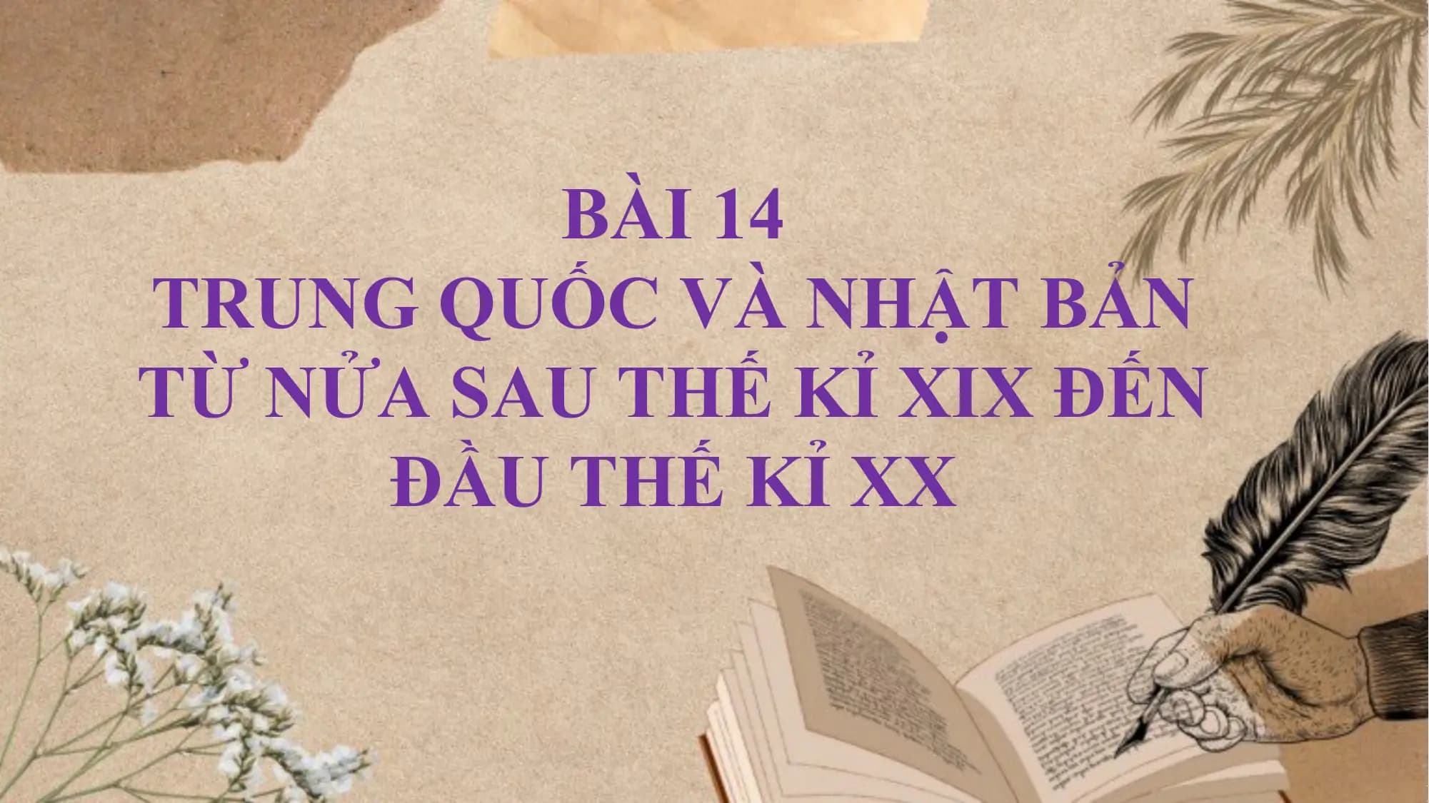 BÀI 14
TRUNG QUỐC VÀ NHẬT BẢN
TỪ NỬA SAU THẾ KỈ XIX ĐẾN
ĐẦU THẾ KỈ XX