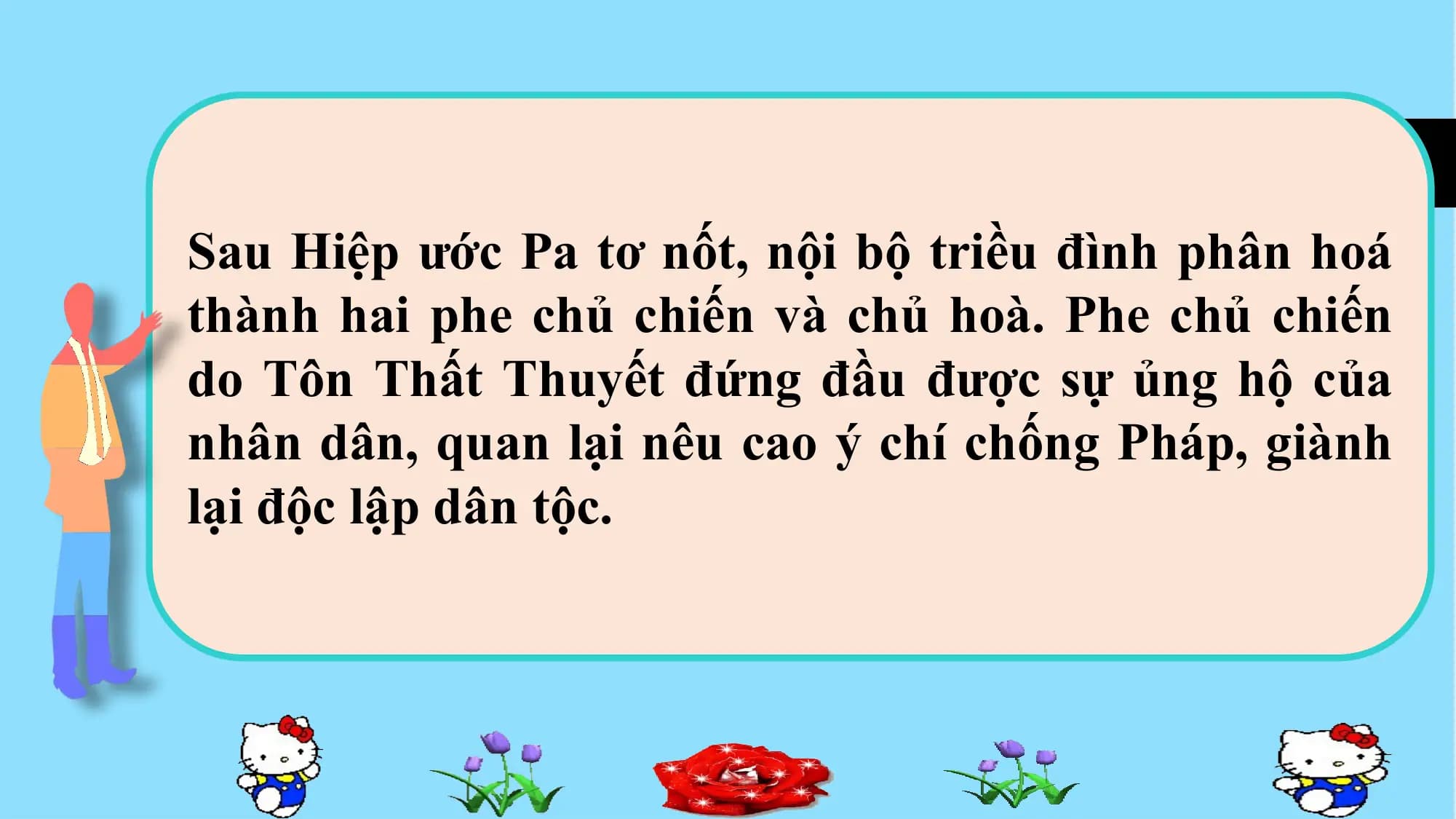 í
Sau Hiệp ước Pa tơ nốt, nội bộ triều đình phân hoá
thành hai phe chủ chiến và chủ hoà. Phe chủ chiến
do Tôn Thất Thuyết đứng đầu được sự ủng hộ của
nhân dân, quan lại nêu cao ý chí chống Pháp, giành
lại độc lập dân tộc.
