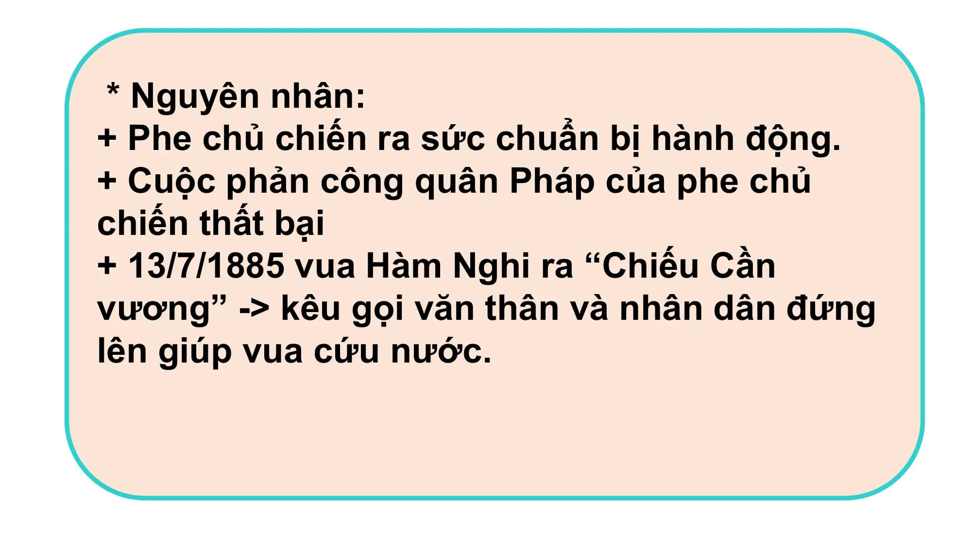* Nguyên nhân:
+ Phe chủ chiến ra sức chuẩn bị hành động.
+ Cuộc phản công quân Pháp của phe chủ
chiến thất bại
+ 13/7/1885 vua Hàm Nghi ra “Chiếu Cần
vương” -> kêu gọi văn thân và nhân dân đứng
lên giúp vua cứu nước.