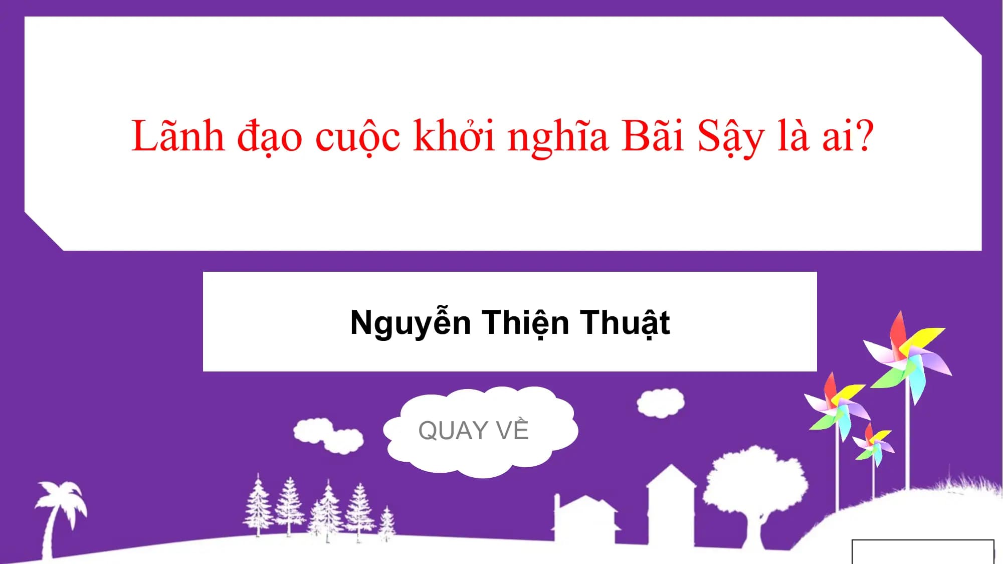 Lãnh đạo cuộc khởi nghĩa Bãi Sậy là ai?
Nguyễn Thiện Thuật
QUAY VỀ