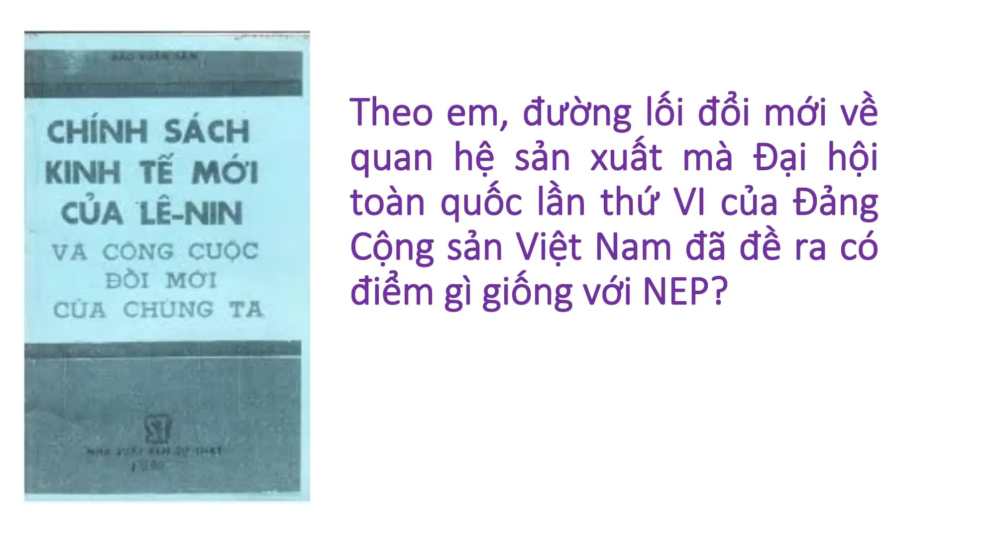 Theo em, đường lối đổi mới về
quan hệ sản xuất mà Đại hội
toàn quốc lần thứ VI của Đảng
Cộng sản Việt Nam đã đề ra có
điểm gì giống với NEP?