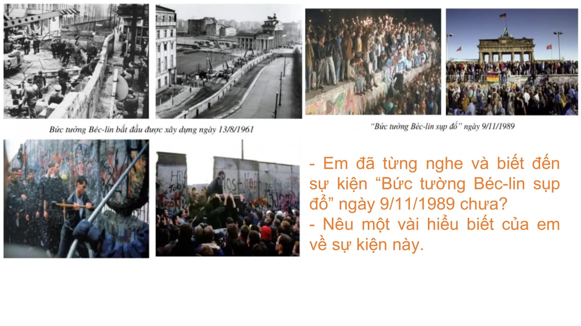 - Em đã từng nghe và biết đến
sự kiện “Bức tường Béc-lin sụp
đổ” ngày 9/11/1989 chưa?
- Nêu một vài hiểu biết của em
về sự kiện này.