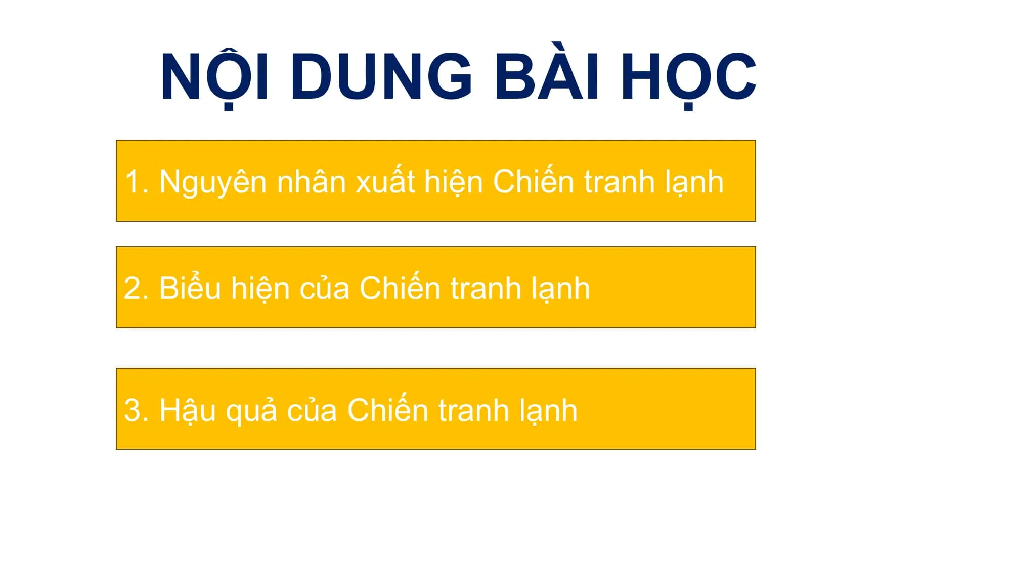 NỘI DUNG BÀI HỌC
1. Nguyên nhân xuất hiện Chiến tranh lạnh
2. Biểu hiện của Chiến tranh lạnh
3. Hậu quả của Chiến tranh lạnh