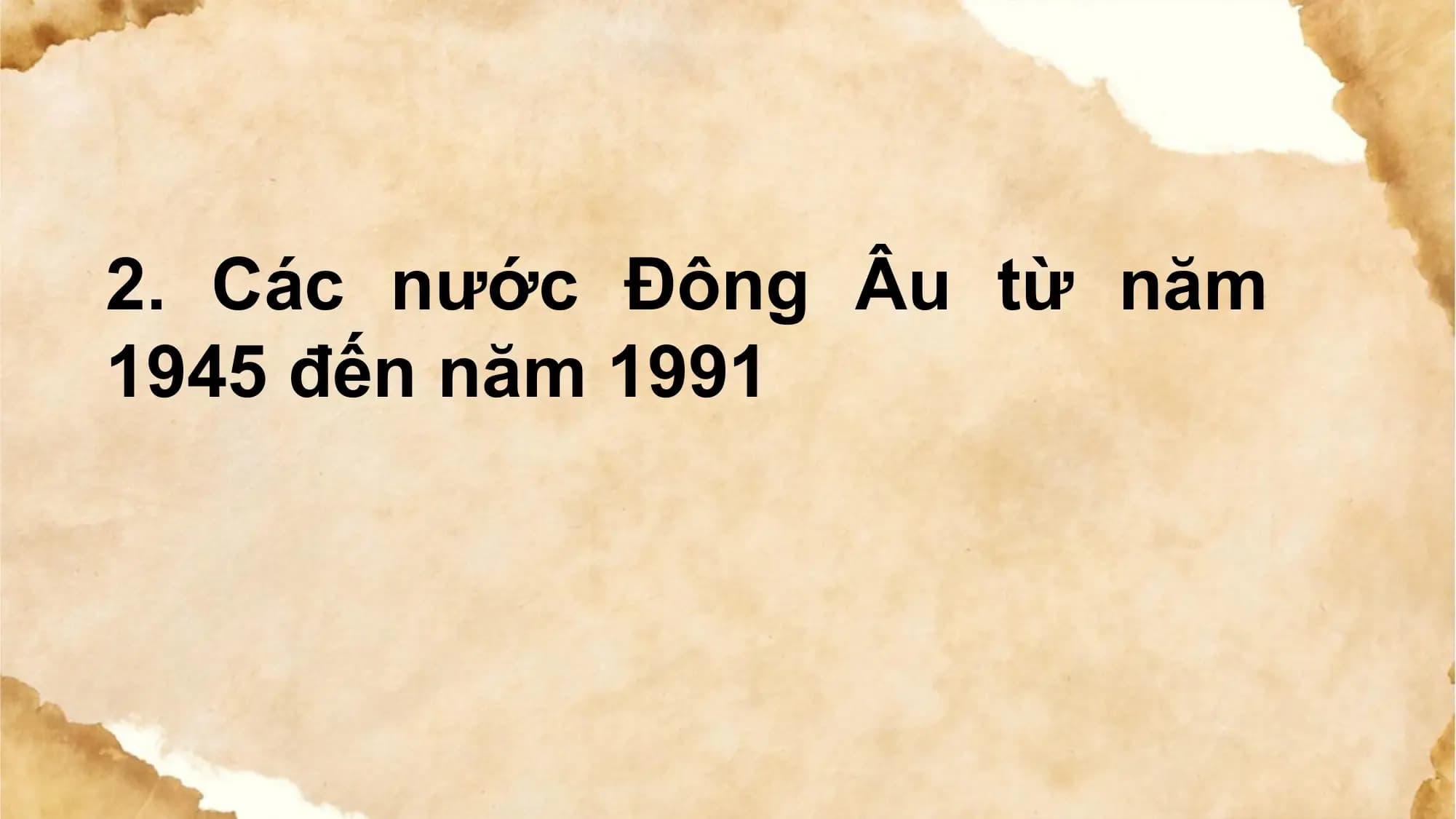 2. Các nước Đông Âu từ năm
1945 đến năm 1991