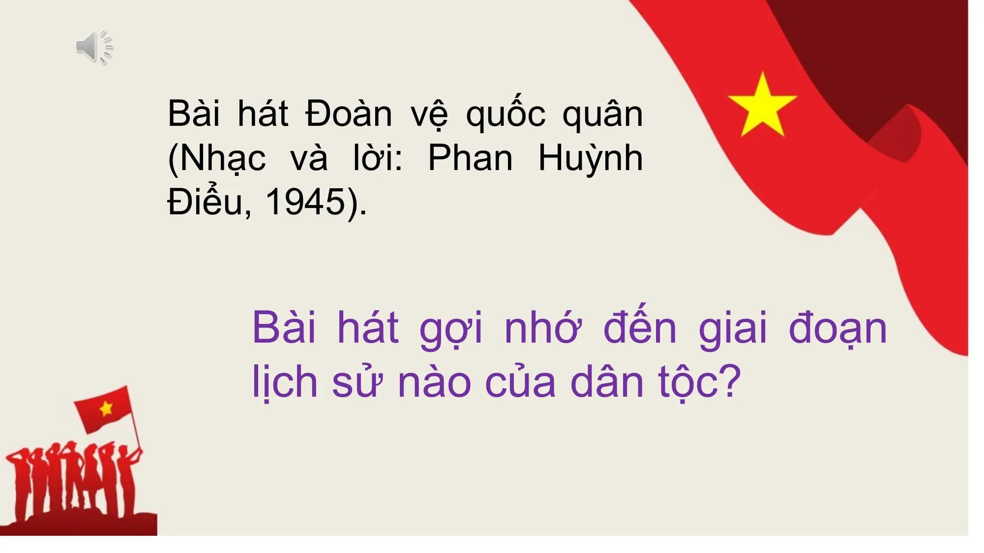 Bài hát Đoàn vệ quốc quân
(Nhạc và lời: Phan Huỳnh
Điểu, 1945).
Bài hát gợi nhớ đến giai đoạn
lịch sử nào của dân tộc?
