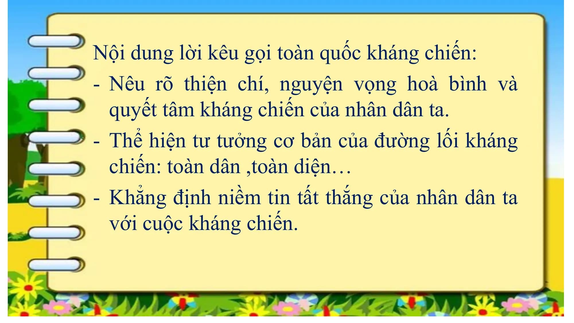 Nội dung lời kêu gọi toàn quốc kháng chiến:
- Nêu rõ thiện chí, nguyện vọng hoà bình và
quyết tâm kháng chiến của nhân dân ta.
- Thể hiện tư tưởng cơ bản của đường lối kháng
chiến: toàn dân ,toàn diện…
- Khẳng định niềm tin tất thắng của nhân dân ta
với cuộc kháng chiến.