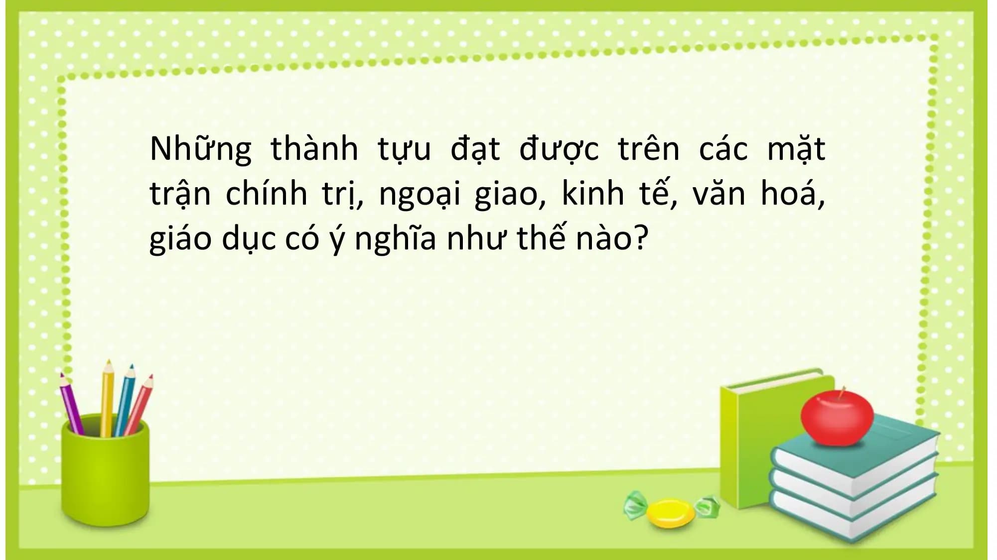 Những thành tựu đạt được trên các mặt
trận chính trị, ngoại giao, kinh tế, văn hoá,
giáo dục có ý nghĩa như thế nào?