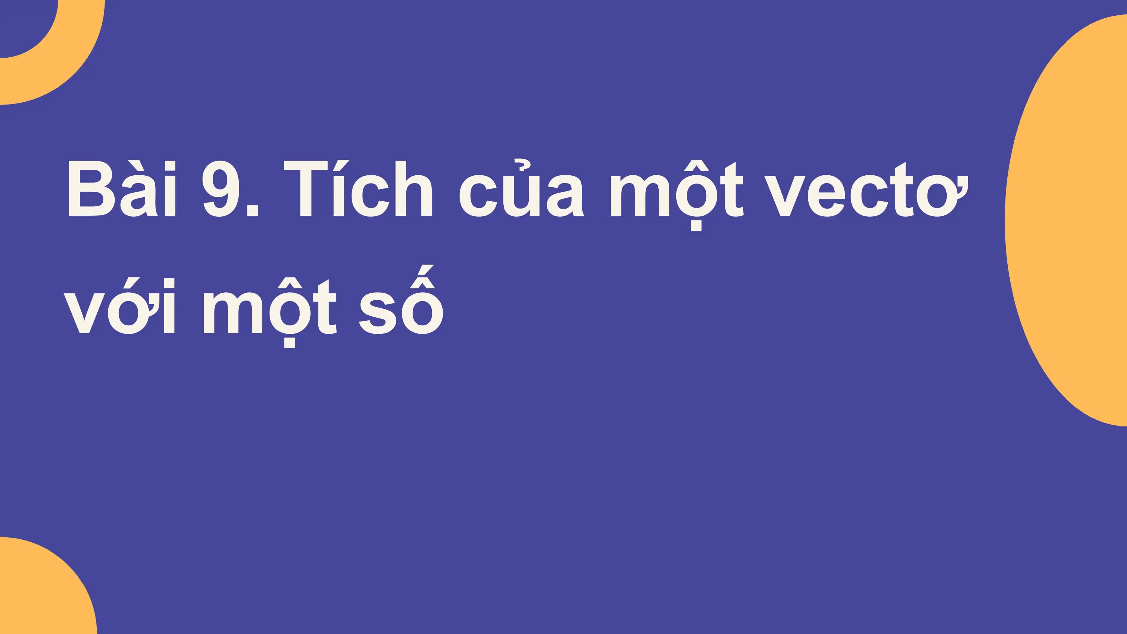 Bài giảng Toán 10 Bài 9. Tích của một vectơ với một số