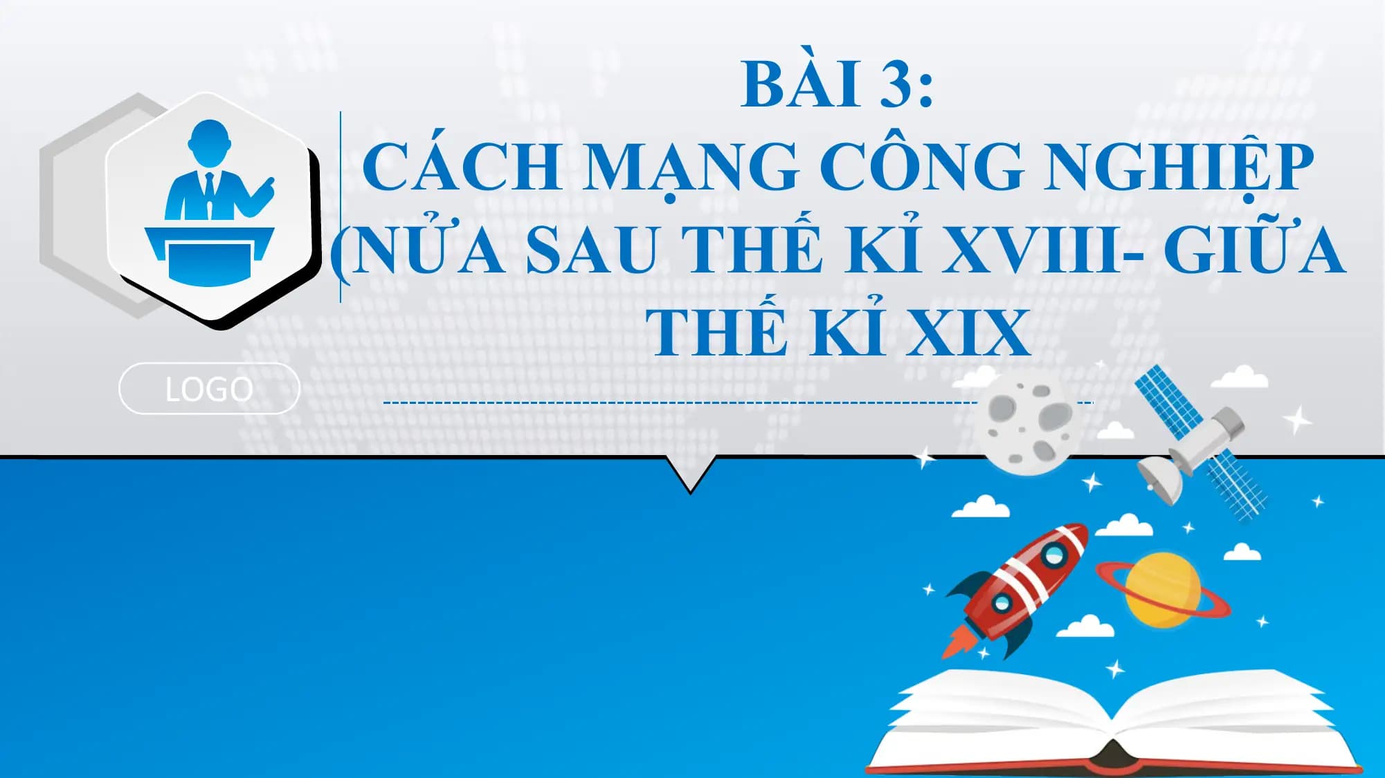 BÀI 3:
CÁCH MẠNG CÔNG NGHIỆP
(NỬA SAU THẾ KỈ XVIII- GIỮA
THẾ KỈ XIX
LOGO