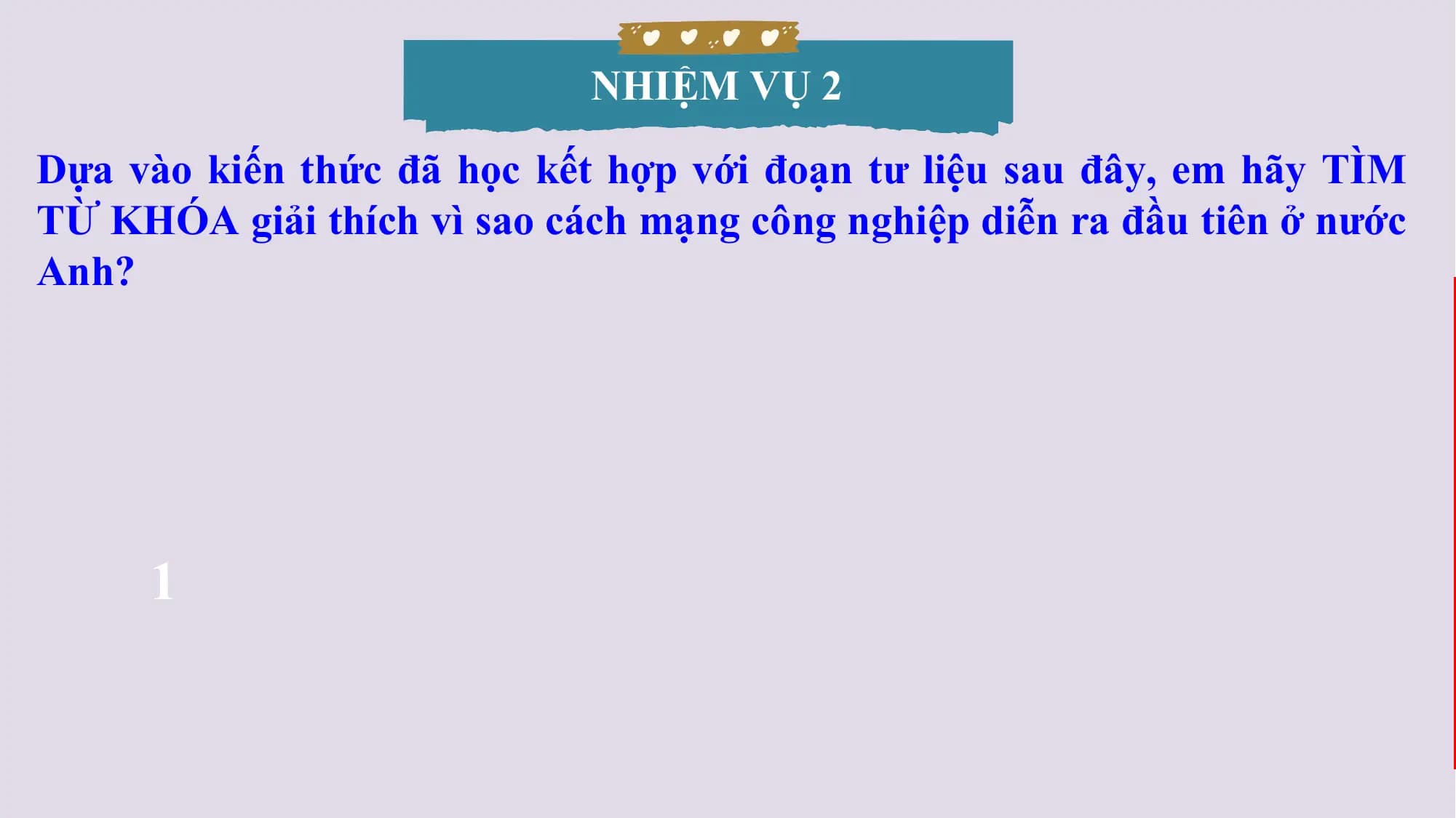NHIỆM VỤ 2
Dựa vào kiến thức đã học kết hợp với đoạn tư liệu sau đây, em hãy TÌM
TỪ KHÓA giải thích vì sao cách mạng công nghiệp diễn ra đầu tiên ở nước
Anh?
1