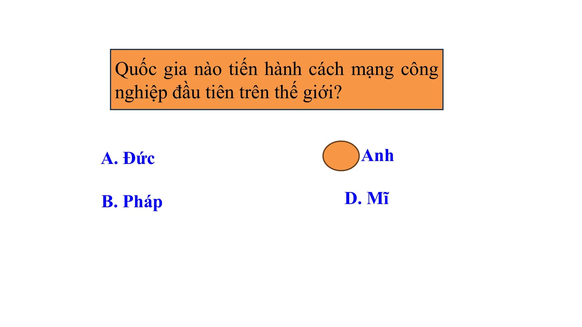 Quốc gia nào tiến hành cách mạng công
nghiệp đầu tiên trên thế giới?
A. Đức C. Anh
B. Pháp D. Mĩ