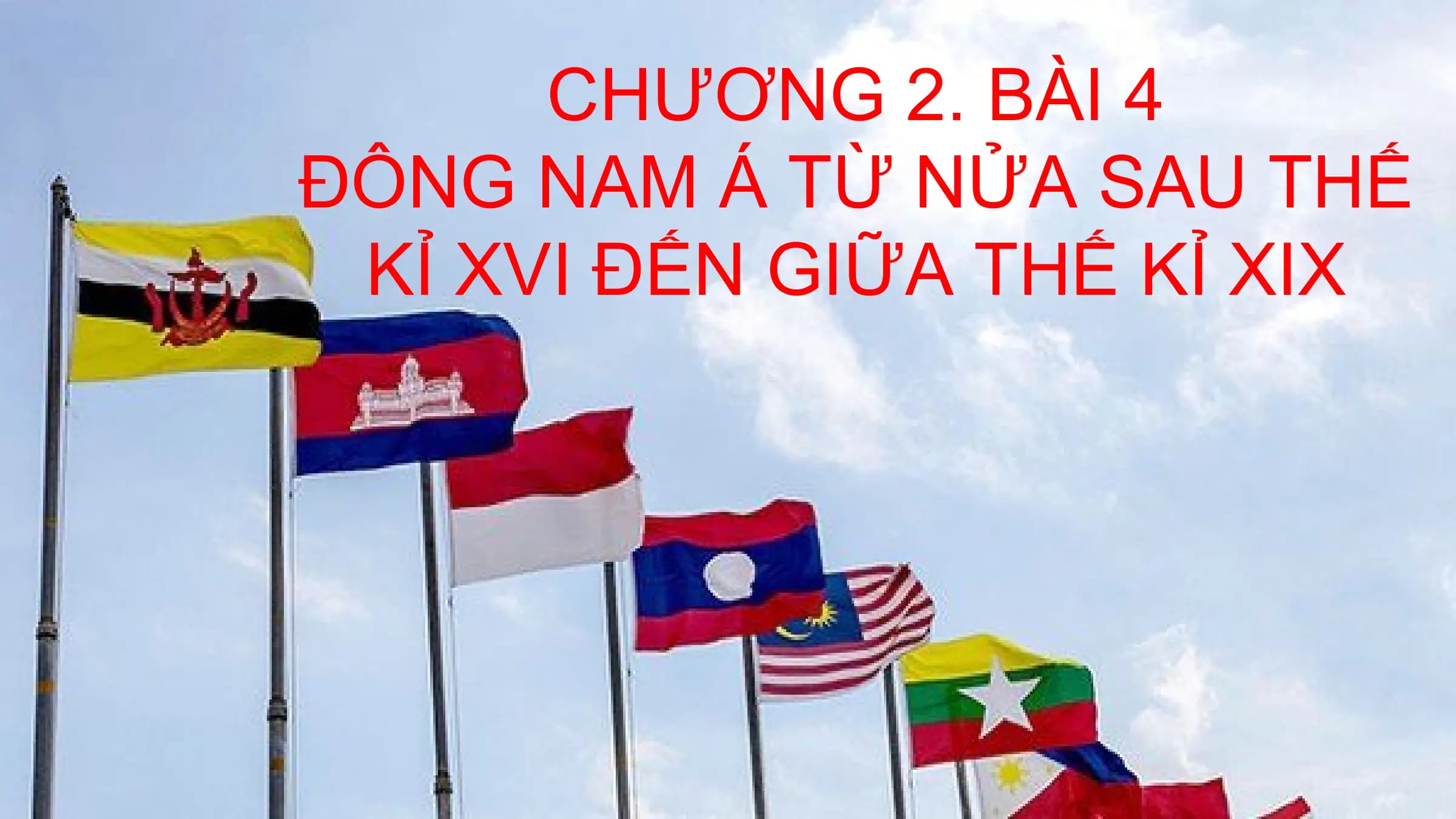 CHƯƠNG 2. BÀI 4
ĐÔNG NAM Á TỪ NỬA SAU THẾ
KỈ XVI ĐẾN GIỮA THẾ KỈ XIX