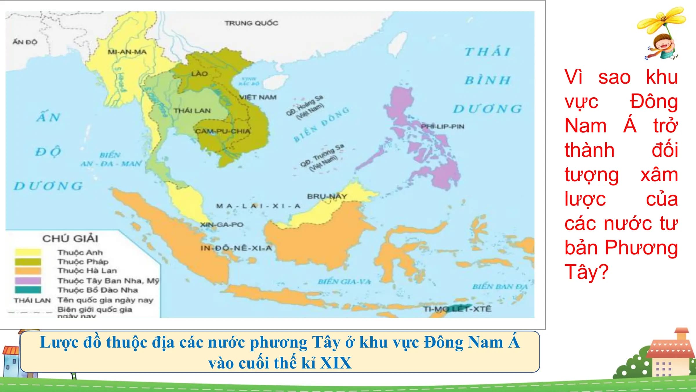 Vì sao khu
vực Đông
Nam Á trở
thành đối
tượng xâm
lược của
các nước tư
bản Phương
Tây?
Lược đồ thuộc địa các nước phương Tây ở khu vực Đông Nam Á
vào cuối thế kỉ XIX