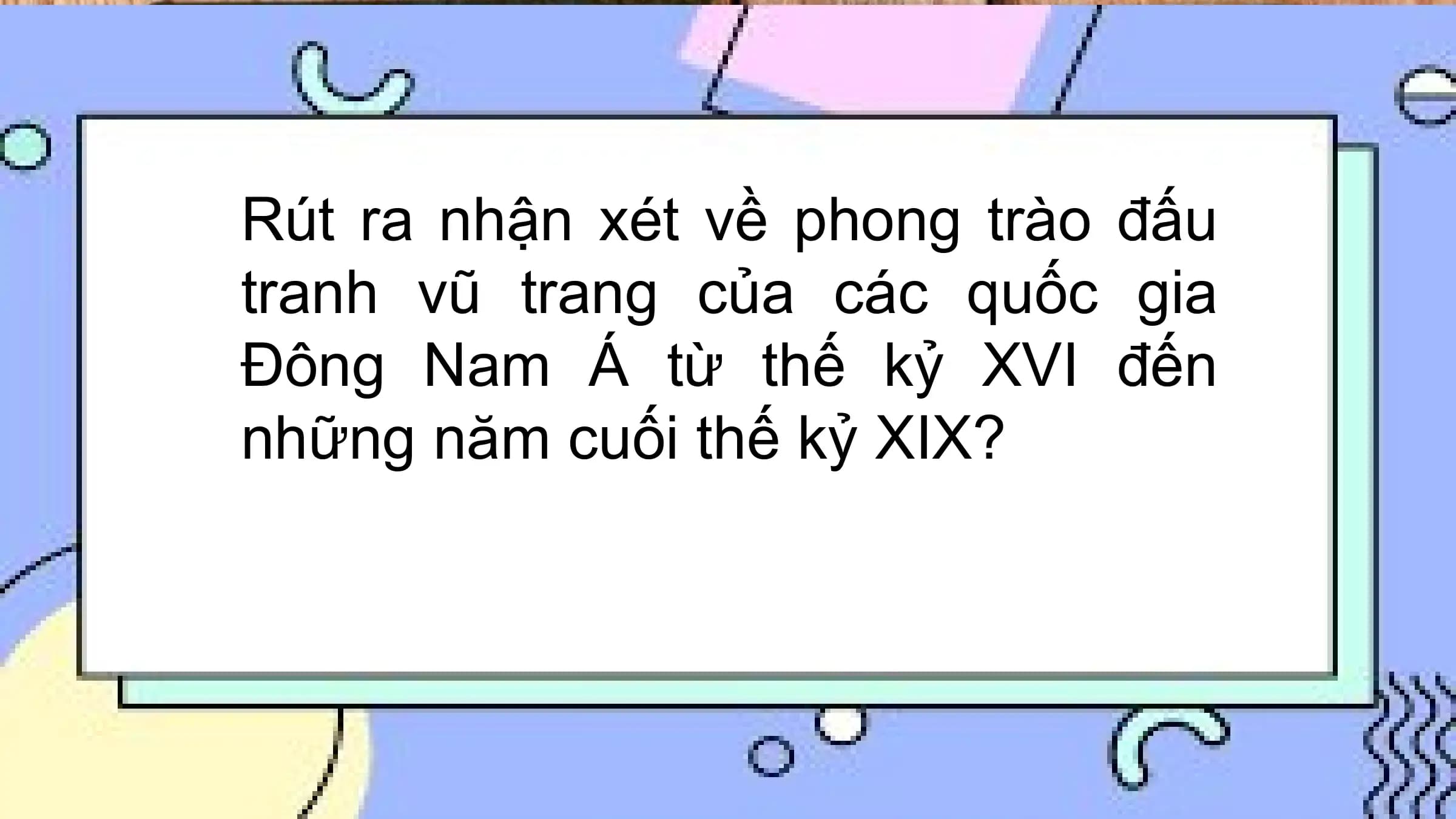 Rút ra nhận xét về phong trào đấu
tranh vũ trang của các quốc gia
Đông Nam Á từ thế kỷ XVI đến
những năm cuối thế kỷ XIX?