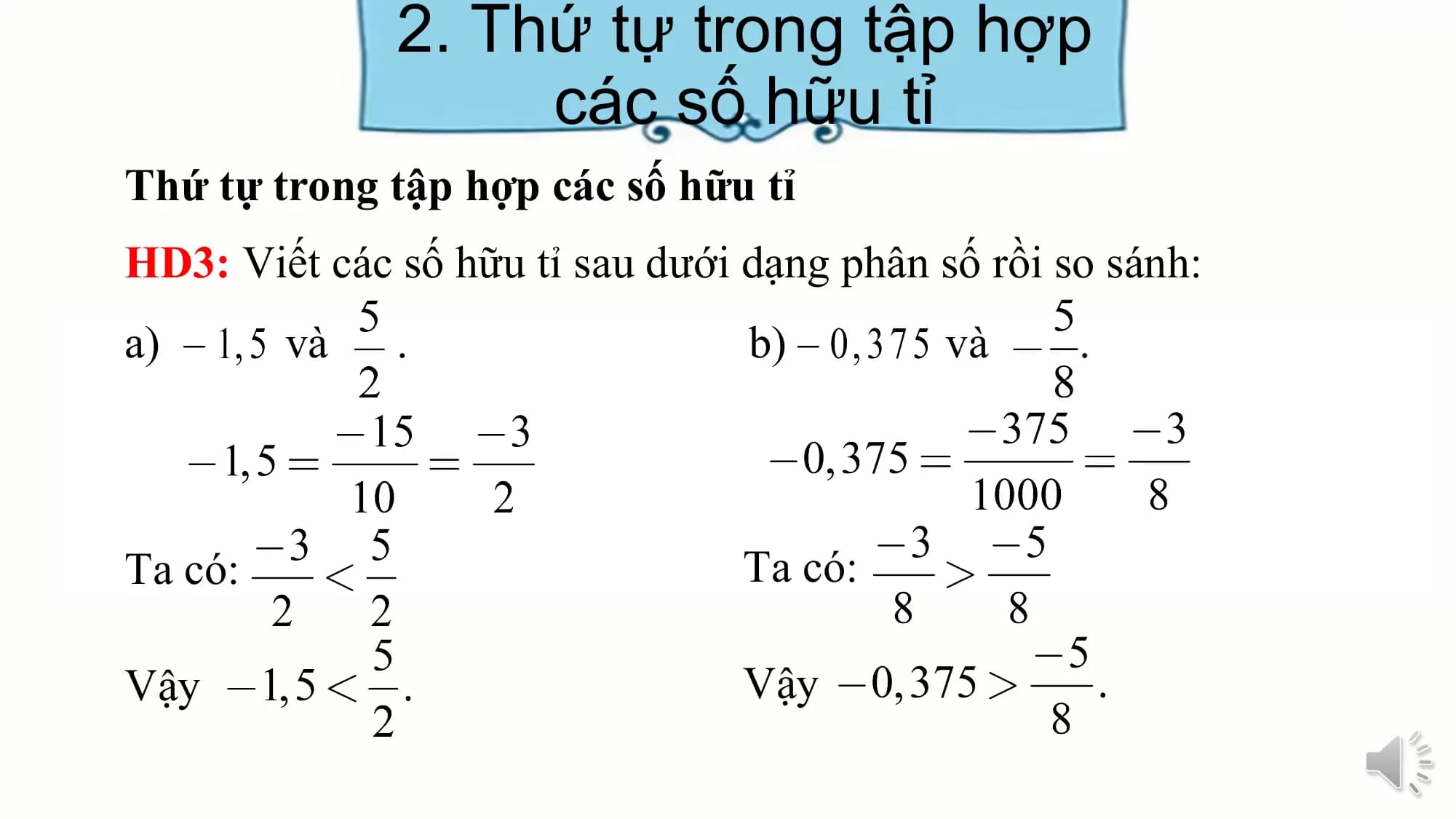 2. Thứ tự trong tập hợp
các số hữu tỉ
Thứ tự trong tập hợp các số hữu tỉ
HD3: Viết các số hữu tỉ sau dưới dạng phân số rồi so sánh:
a) và . b) và .
Ta có: Ta có:
Vậy Vậy