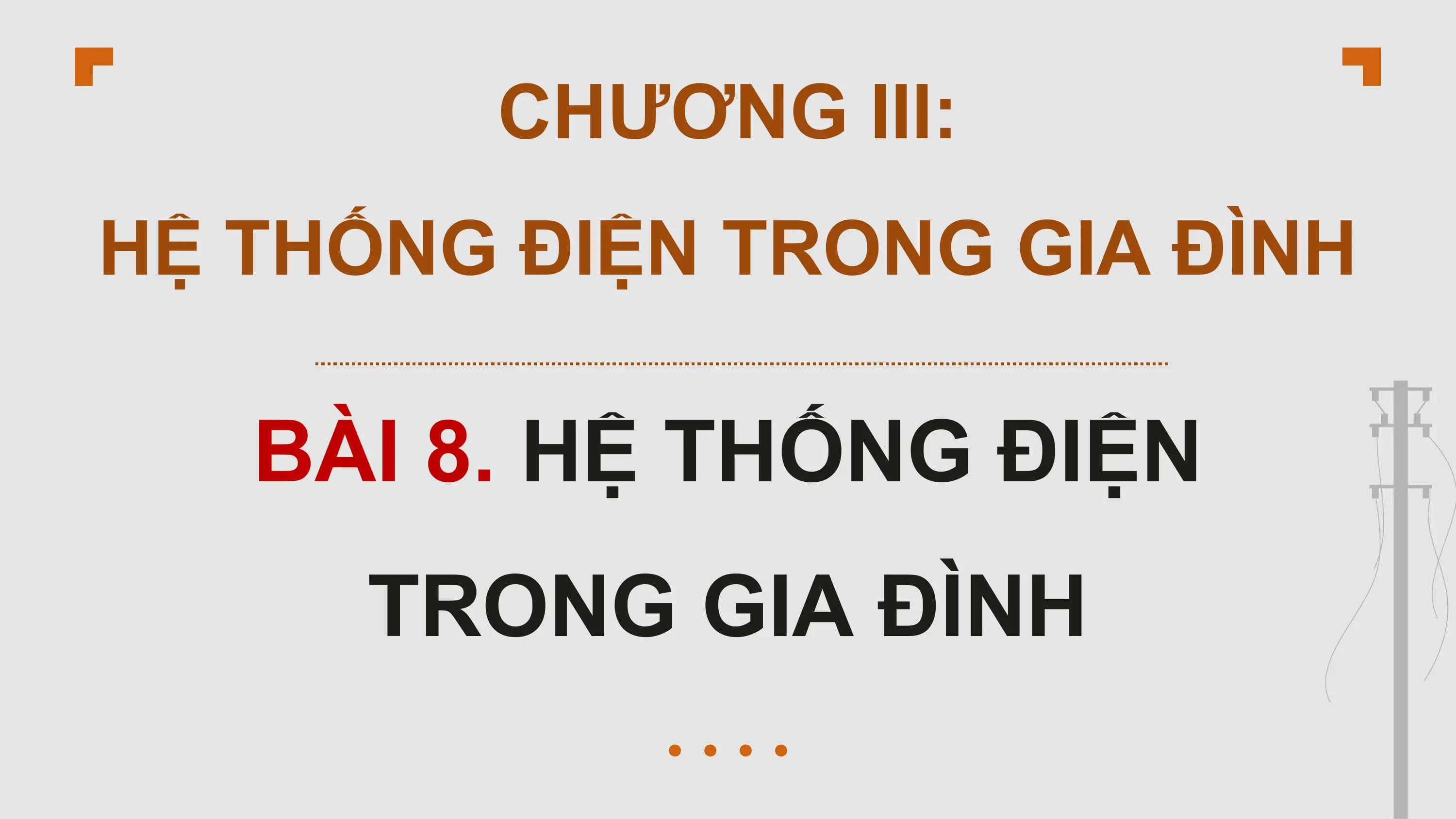 CHƯƠNG III:
HỆ THỐNG ĐIỆN TRONG GIA ĐÌNH
BÀI 8. HỆ THỐNG ĐIỆN
TRONG GIA ĐÌNH