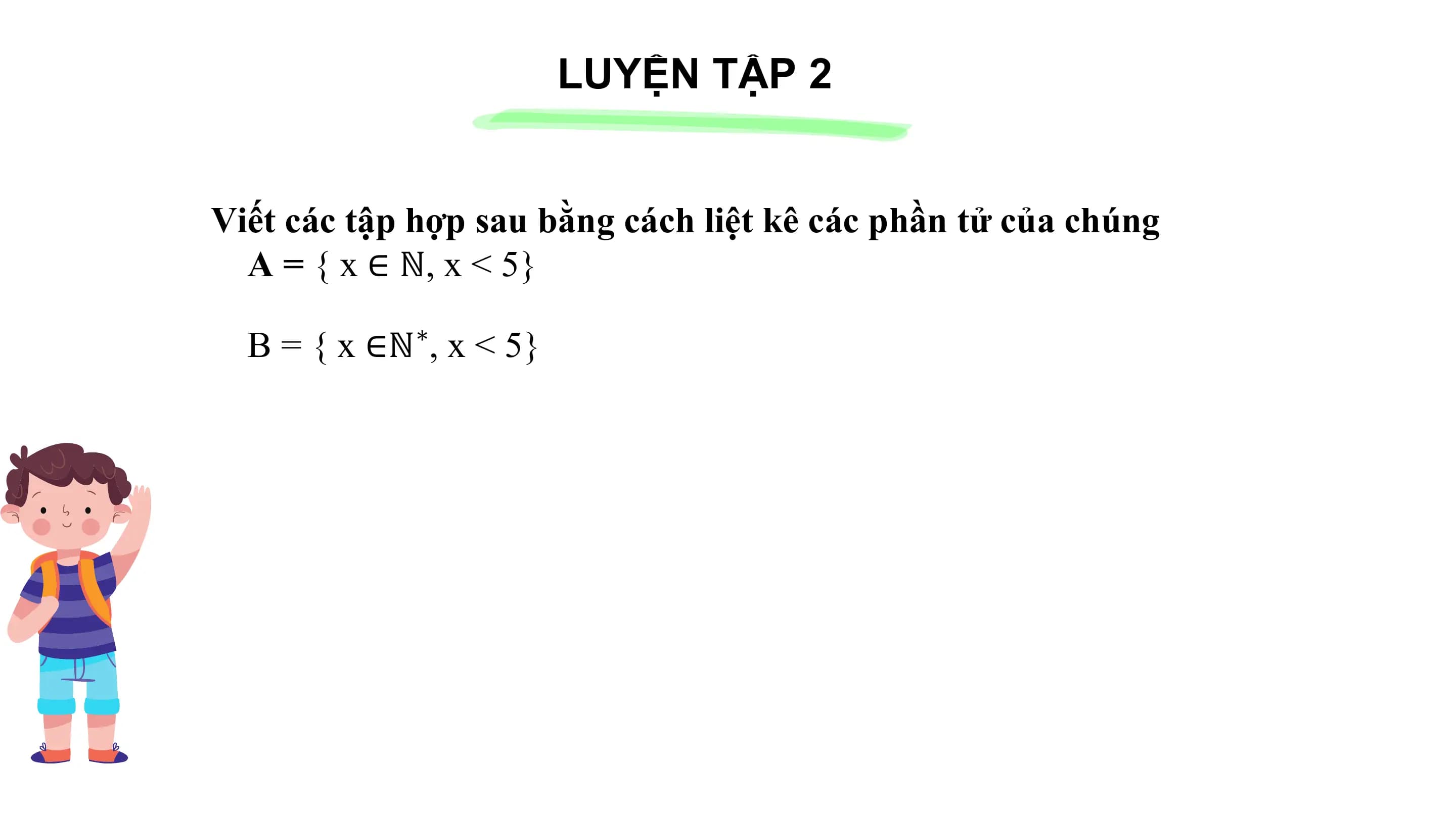 LUYỆN TẬP 2
Viết các tập hợp sau bằng cách liệt kê các phần tử của chúng
A = { x ∈ ℕ, x < 5}
B = { x ∈ℕ∗, x < 5}