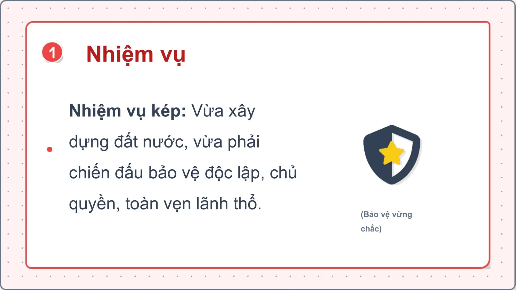 Nhiệm vụ
Nhiệm vụ kép: Vừa xây
dựng đất nước, vừa phải
chiến đấu bảo vệ độc lập, chủ
quyền, toàn vẹn lãnh thổ. (Bảo vệ vững
chắc)