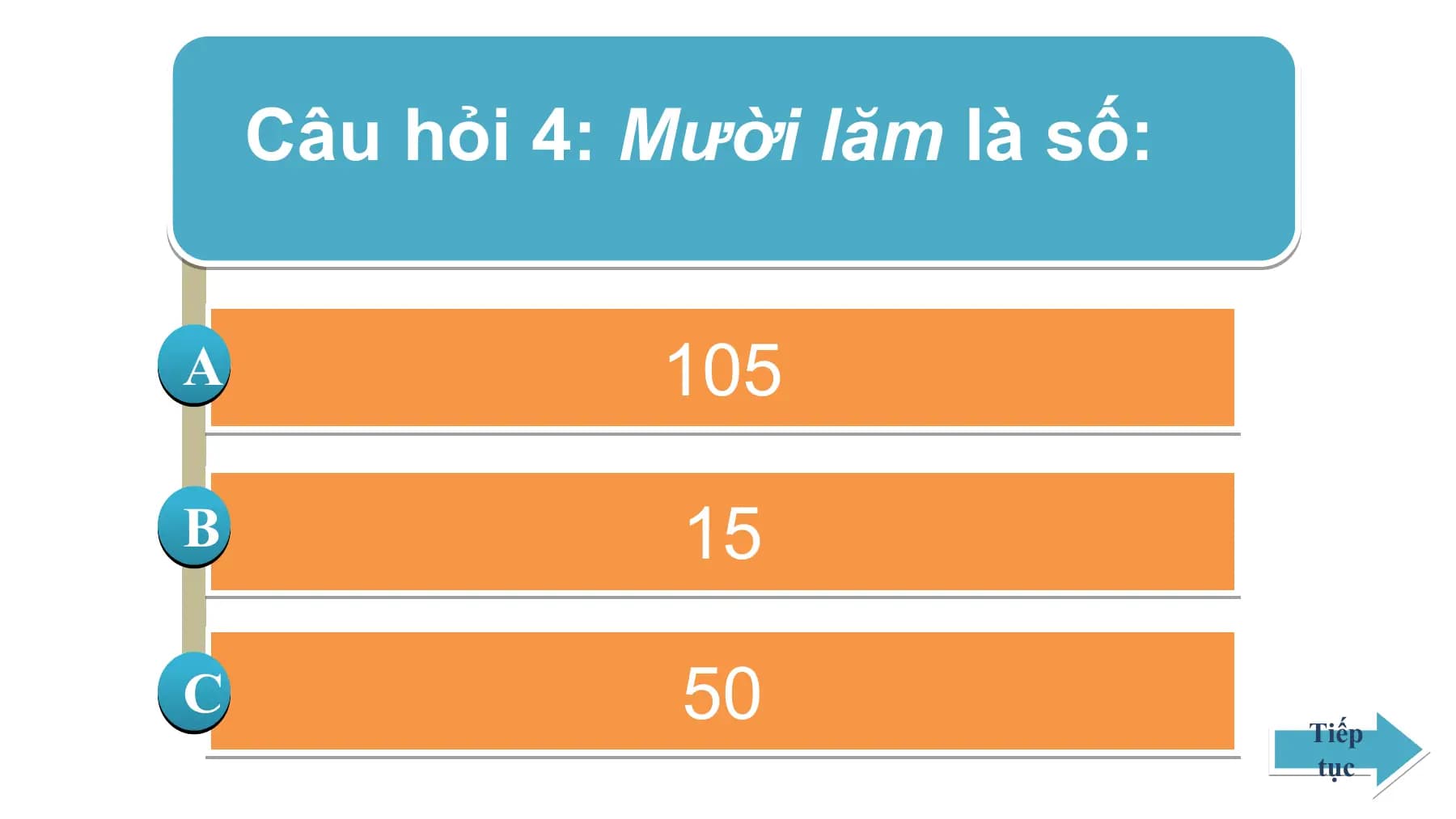 Câu hỏi 4: Mười lăm là số:
A 105
B 15
C 50 Tiếp
tục