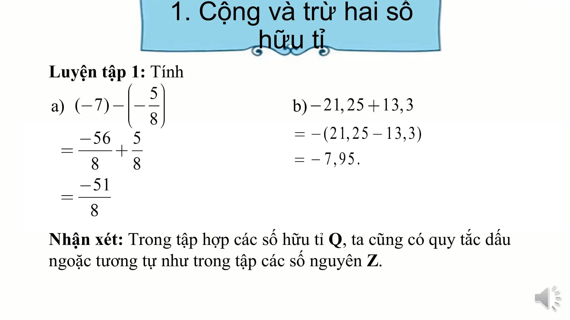 1. Cộng và trừ hai số
hữu tỉ
Luyện tập 1: Tính
a) b)
Nhận xét: Trong tập hợp các số hữu tỉ Q, ta cũng có quy tắc dấu
ngoặc tương tự như trong tập các số nguyên Z.