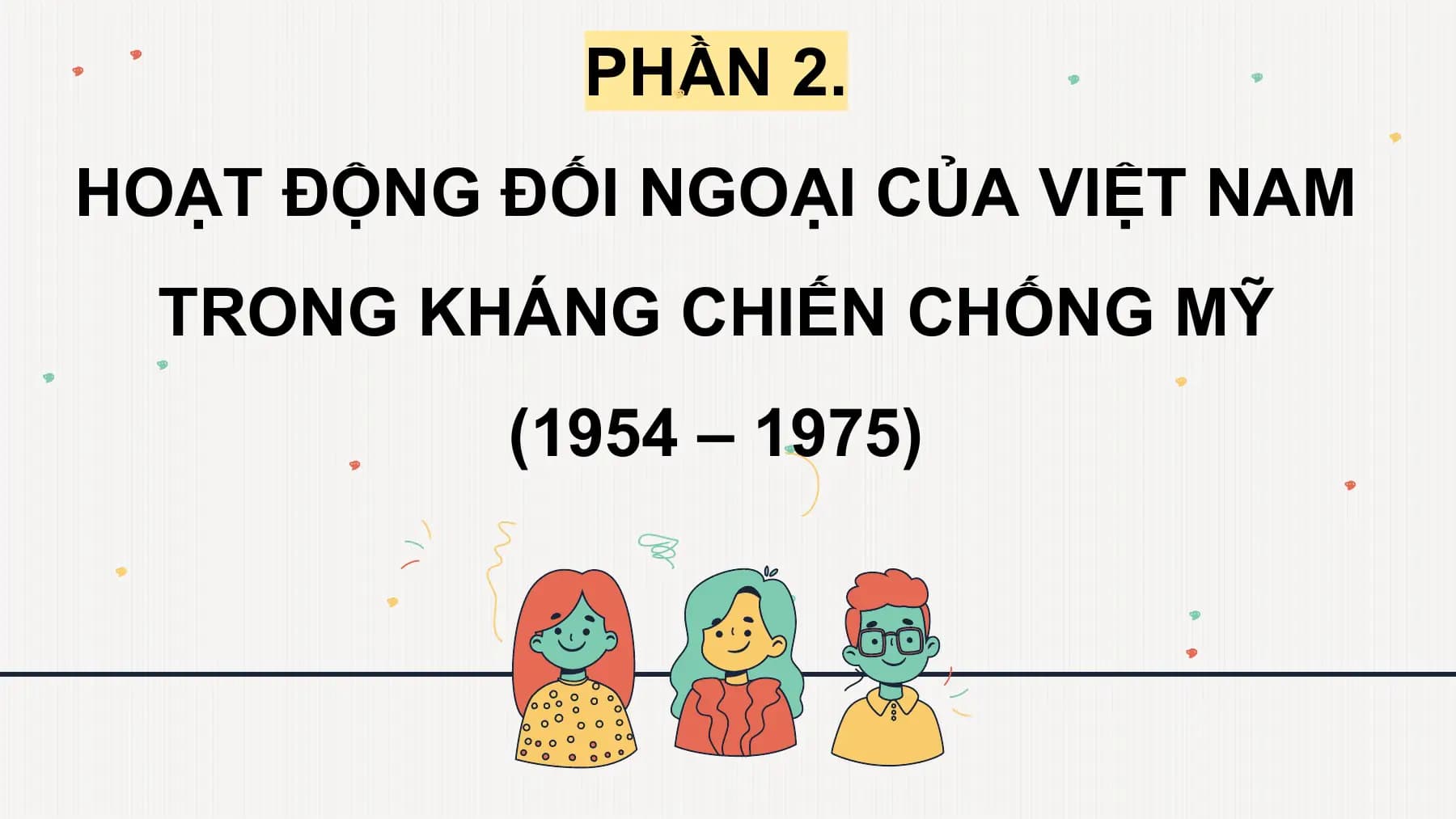PHẦN 2.
HOẠT ĐỘNG ĐỐI NGOẠI CỦA VIỆT NAM
TRONG KHÁNG CHIẾN CHỐNG MỸ
(1954 – 1975)