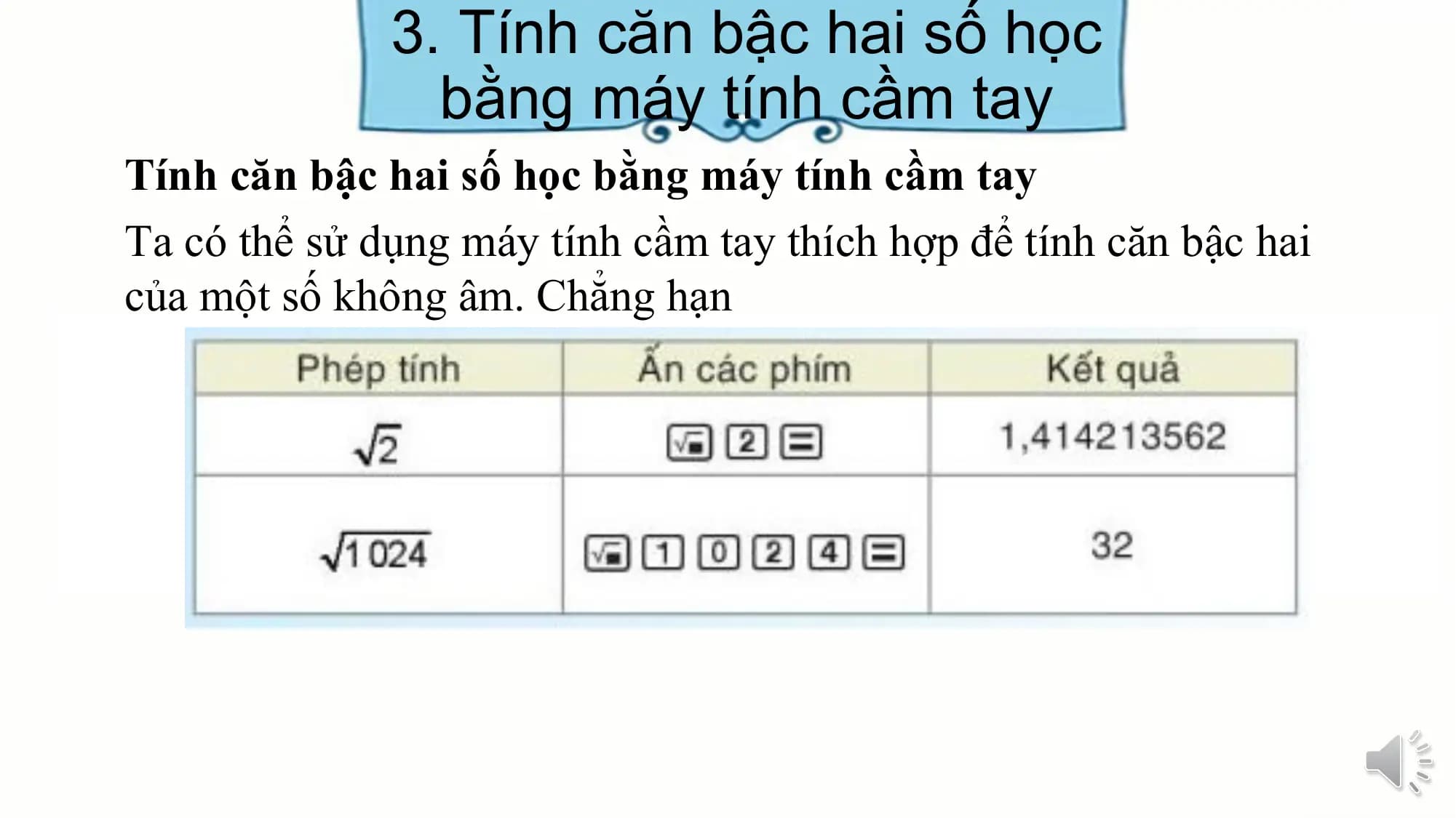 3. Tính căn bậc hai số học
bằng máy tính cầm tay
Tính căn bậc hai số học bằng máy tính cầm tay
Ta có thể sử dụng máy tính cầm tay thích hợp để tính căn bậc hai
của một số không âm. Chẳng hạn