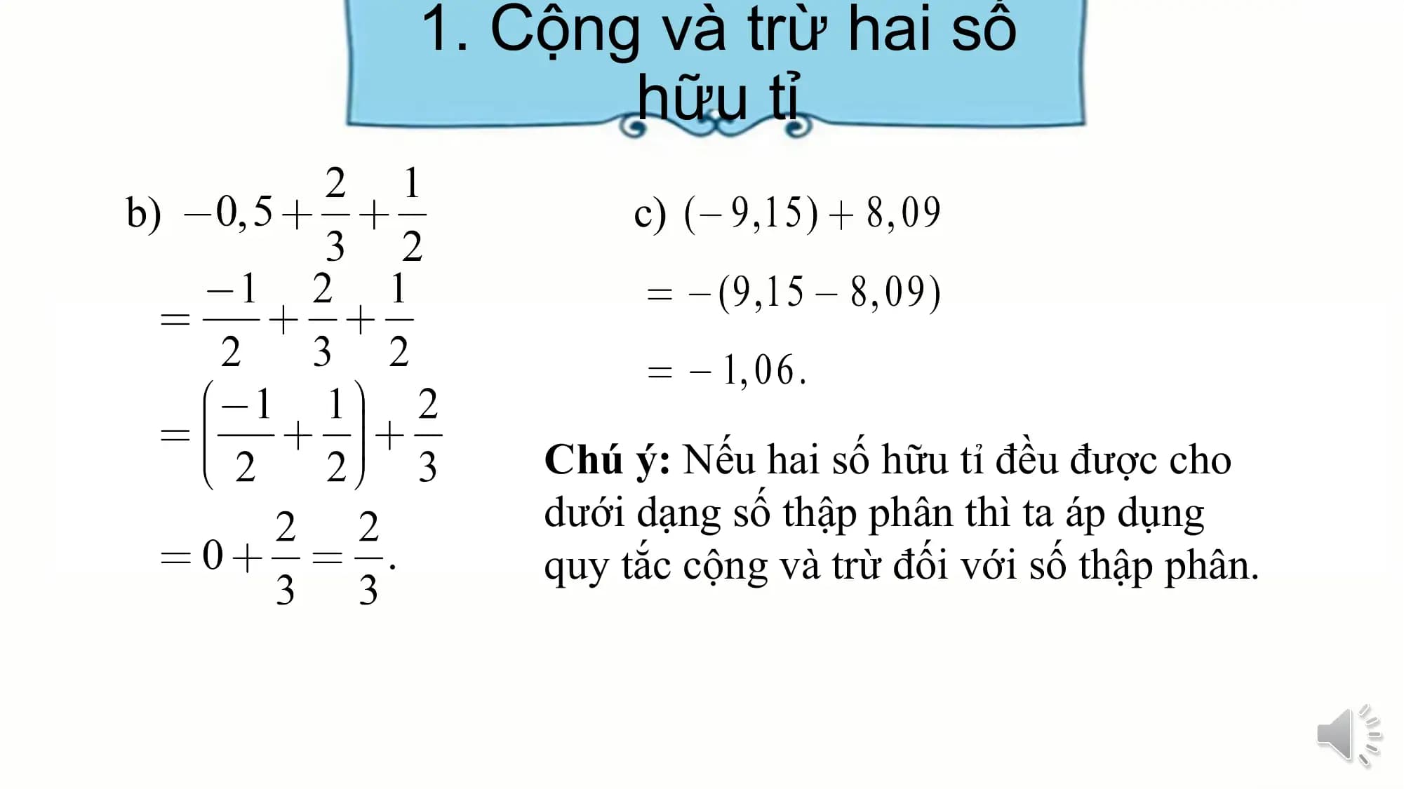 1. Cộng và trừ hai số
hữu tỉ
b) c)
Chú ý: Nếu hai số hữu tỉ đều được cho
dưới dạng số thập phân thì ta áp dụng
quy tắc cộng và trừ đối với số thập phân.