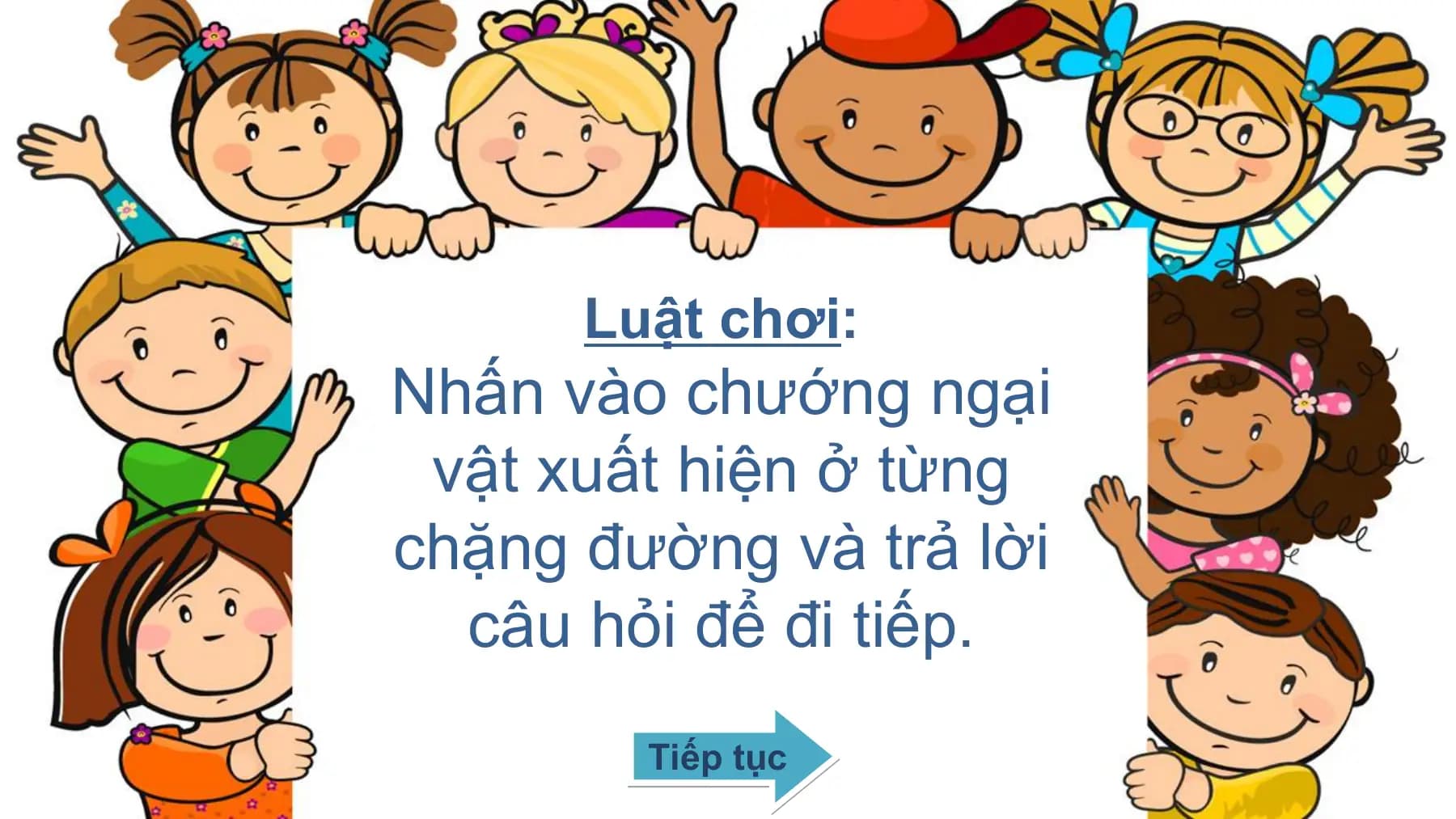 Luật chơi:
Nhấn vào chướng ngại
vật xuất hiện ở từng
chặng đường và trả lời
câu hỏi để đi tiếp.
Tiếp tục