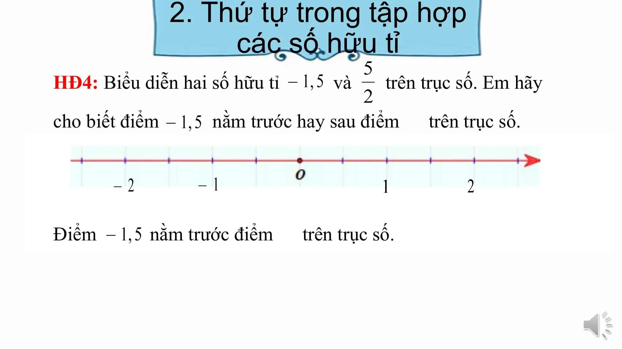 2. Thứ tự trong tập hợp
các số hữu tỉ
HĐ4: Biểu diễn hai số hữu tỉ và trên trục số. Em hãy
cho biết điểm nằm trước hay sau điểm trên trục số.
Điểm nằm trước điểm trên trục số.