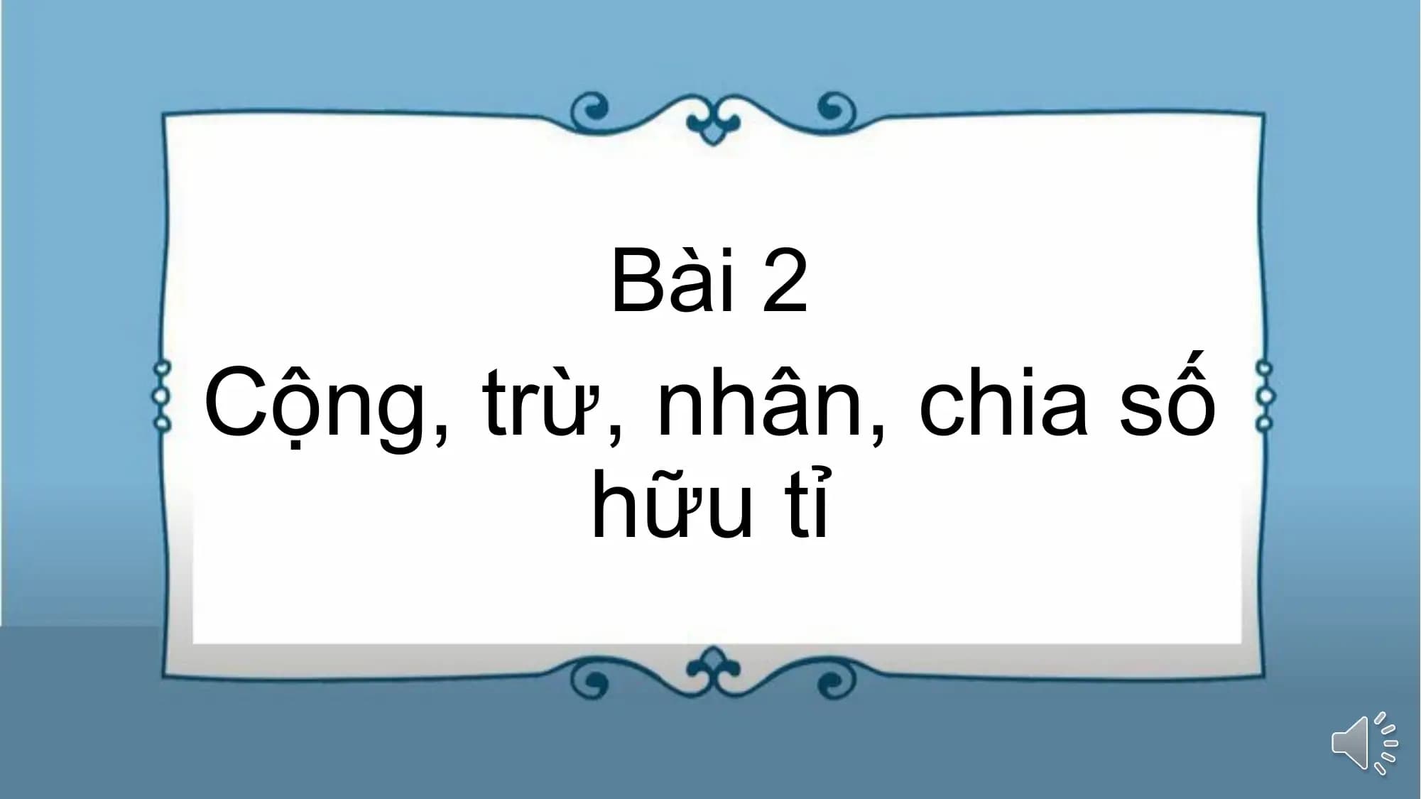 Bài 2
Cộng, trừ, nhân, chia số
hữu tỉ
