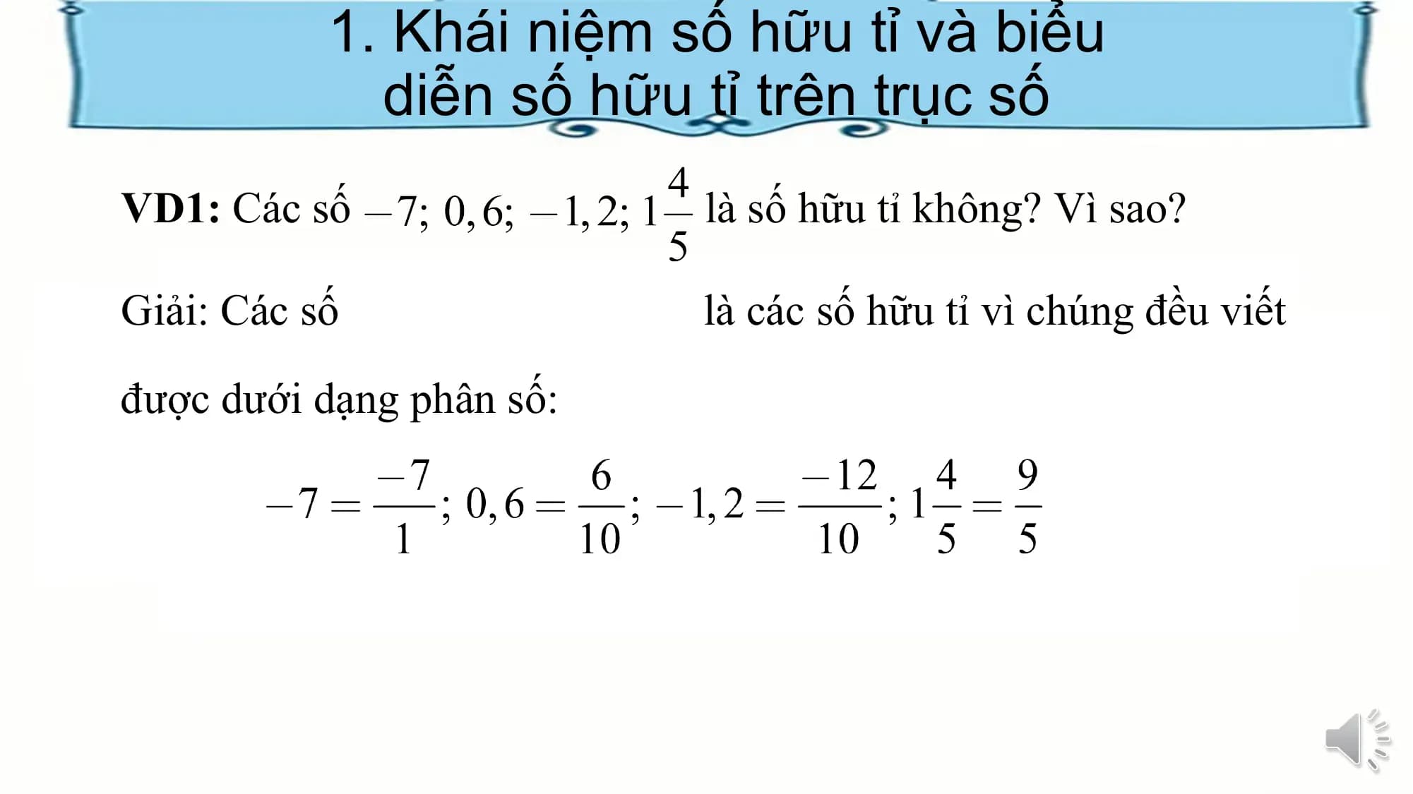 1. Khái niệm số hữu tỉ và biểu
diễn số hữu tỉ trên trục số
VD1: Các số là số hữu tỉ không? Vì sao?
Giải: Các số là các số hữu tỉ vì chúng đều viết
được dưới dạng phân số: