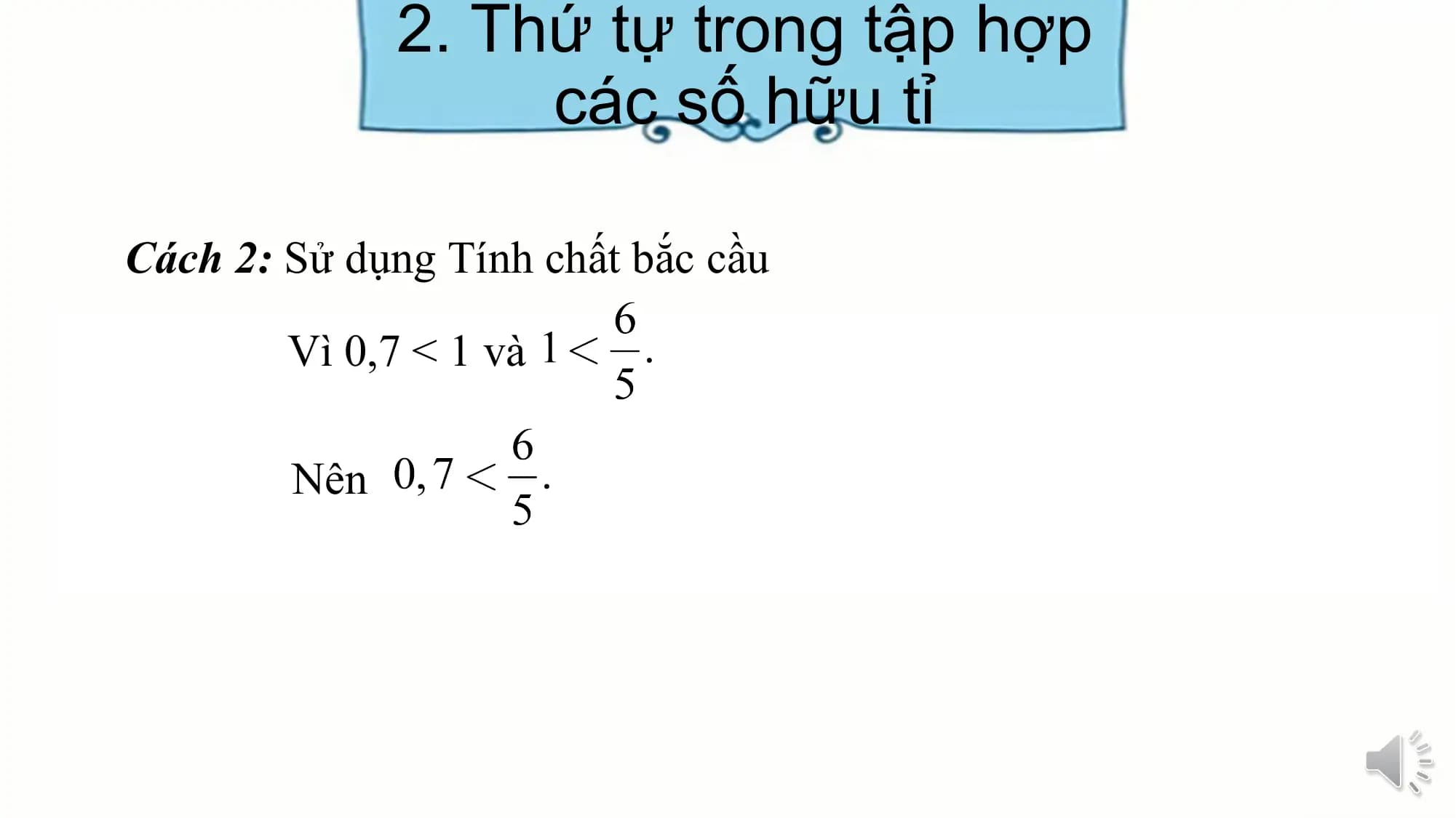 2. Thứ tự trong tập hợp
các số hữu tỉ
Cách 2: Sử dụng Tính chất bắc cầu
Vì 0,7 < 1 và
Nên