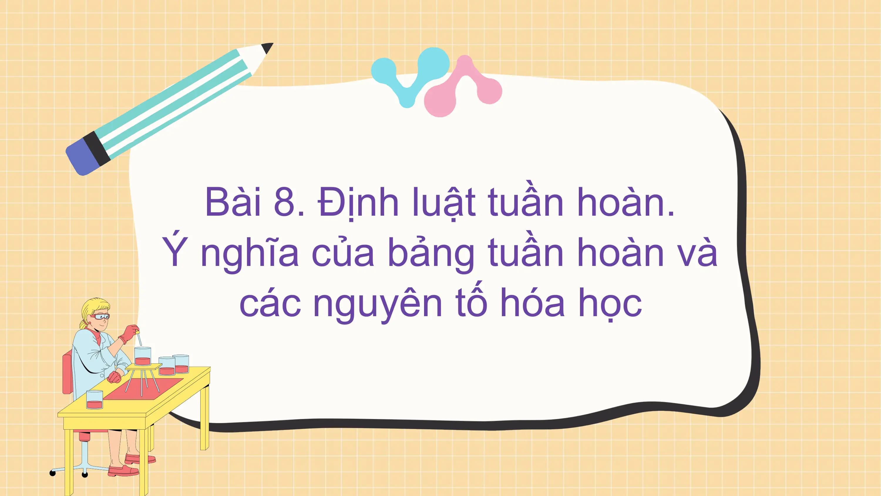 Bài 8. Định luật tuần hoàn.
Ý nghĩa của bảng tuần hoàn và
các nguyên tố hóa học
