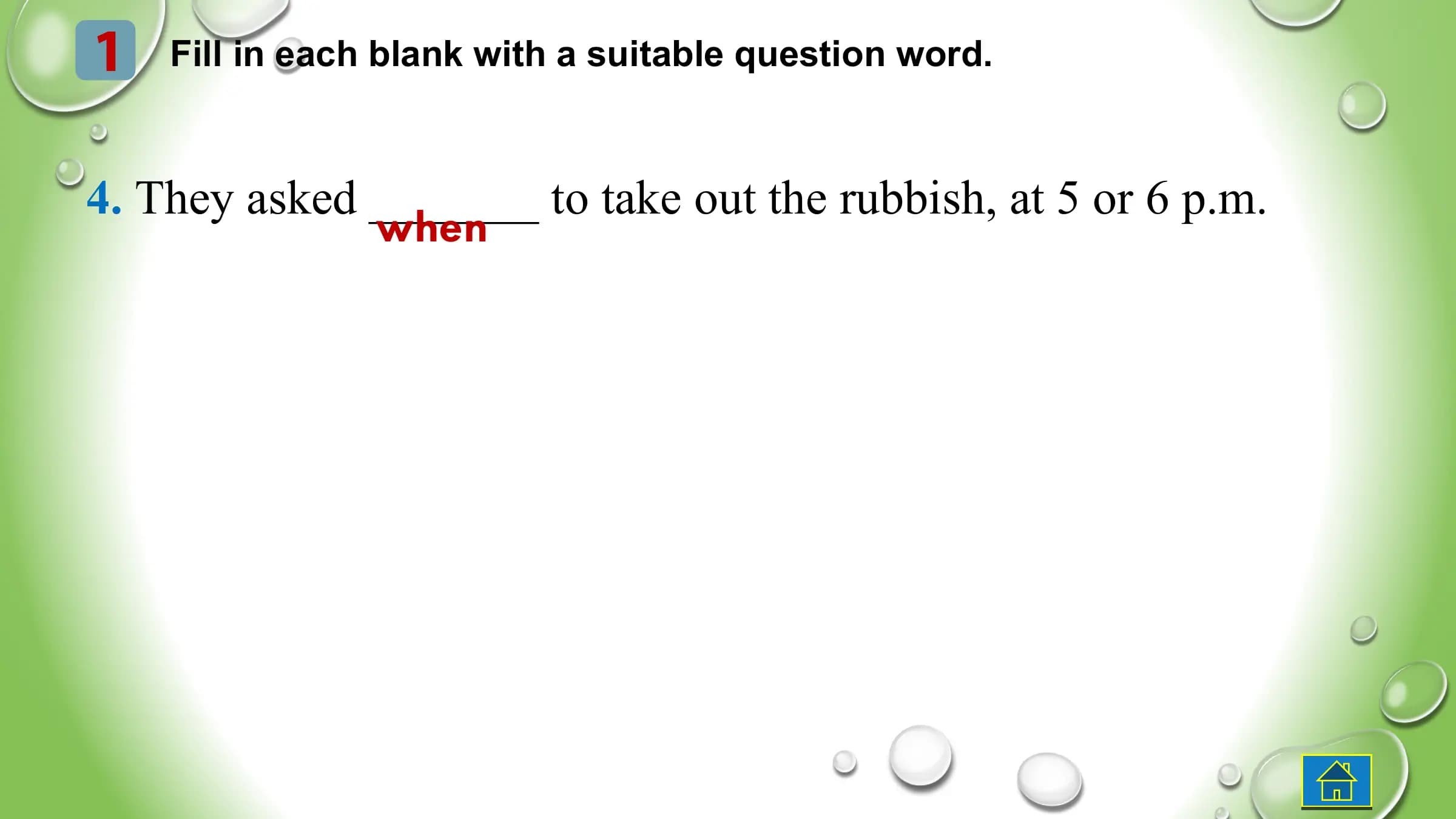 1 Fill in each blank with a suitable question word.
4. They asked _______ to take out the rubbish, at 5 or 6 p.m.
when