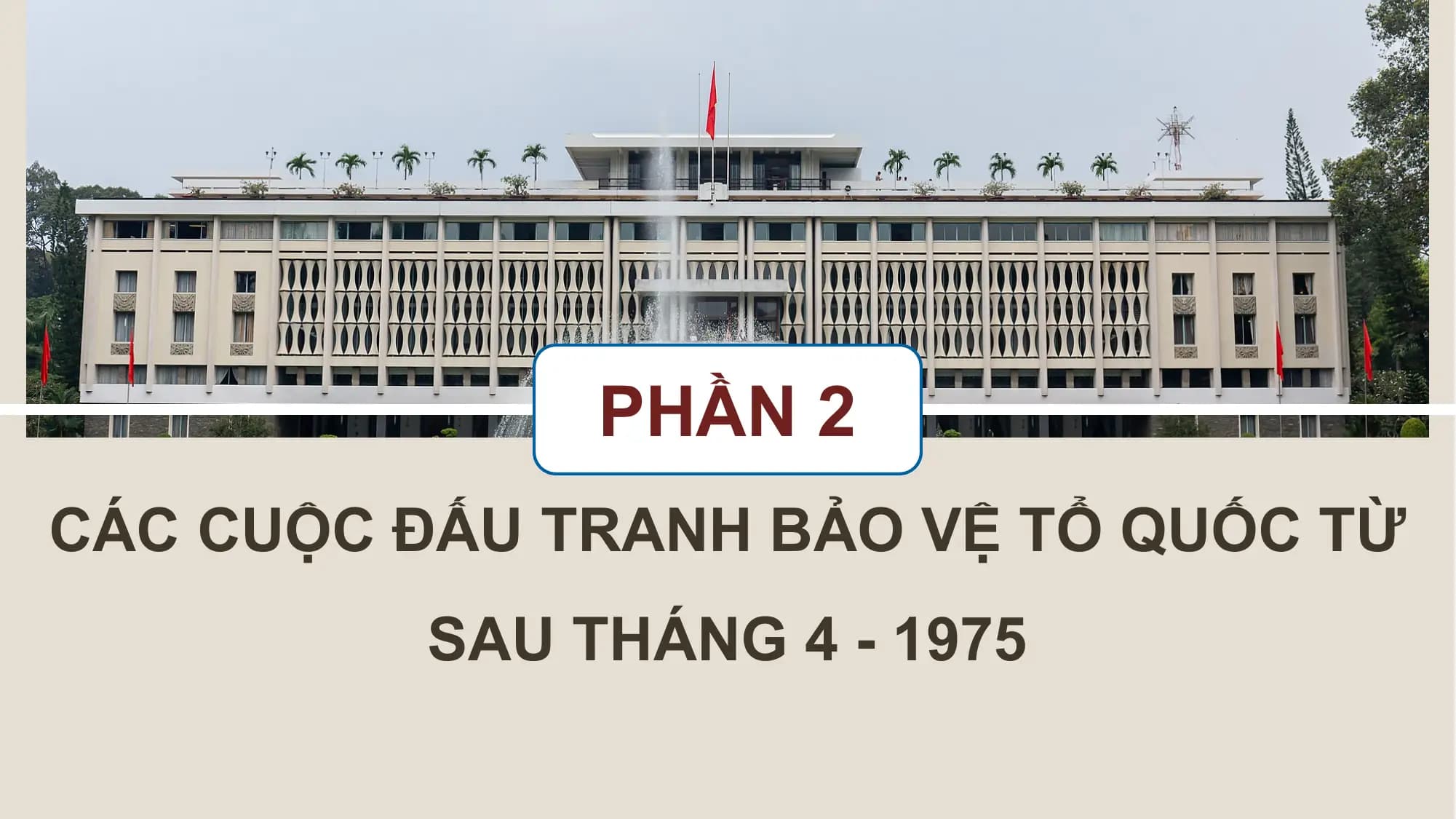 PHẦN 2
CÁC CUỘC ĐẤU TRANH BẢO VỆ TỔ QUỐC TỪ
SAU THÁNG 4 - 1975