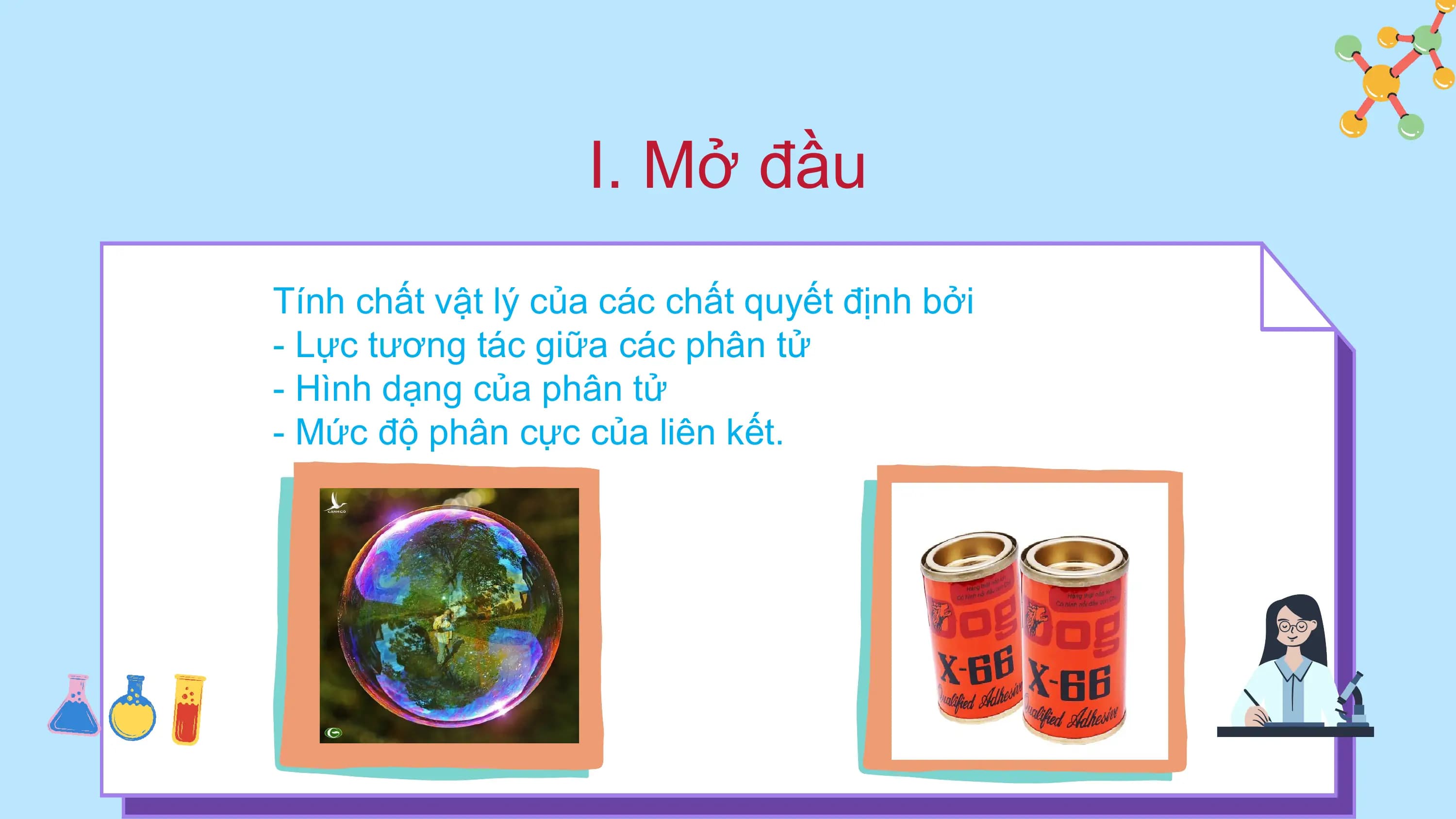I. Mở đầu
Tính chất vật lý của các chất quyết định bởi
- Lực tương tác giữa các phân tử
- Hình dạng của phân tử
- Mức độ phân cực của liên kết.